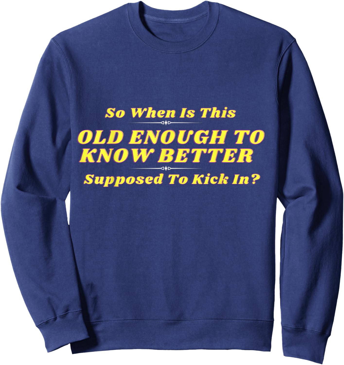 When Does Old Enough to Know Better Kick In? Comical Wisdom Sweatshirt - Sweatshirt | Navy