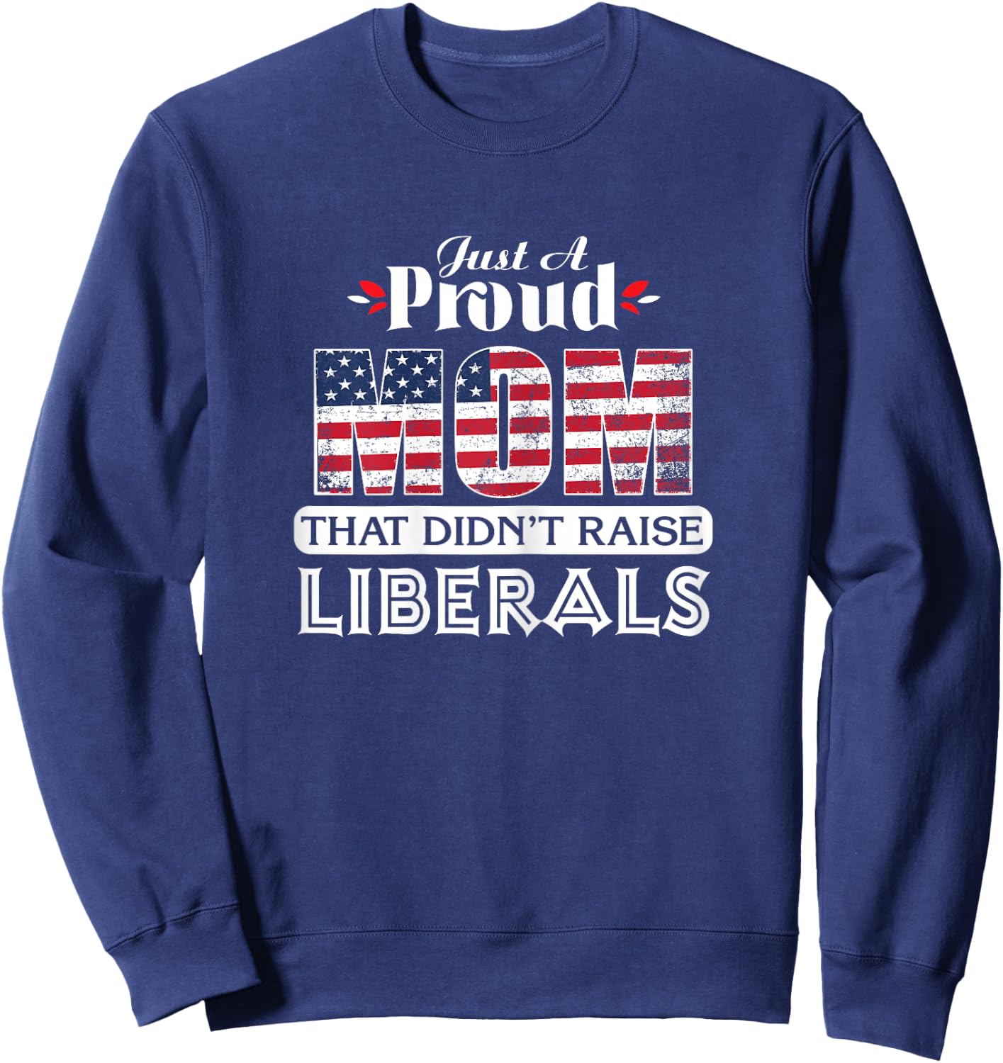 Just A Proud Mom That Didn't Raise Liberals Sweatshirt - Sweatshirt | Navy