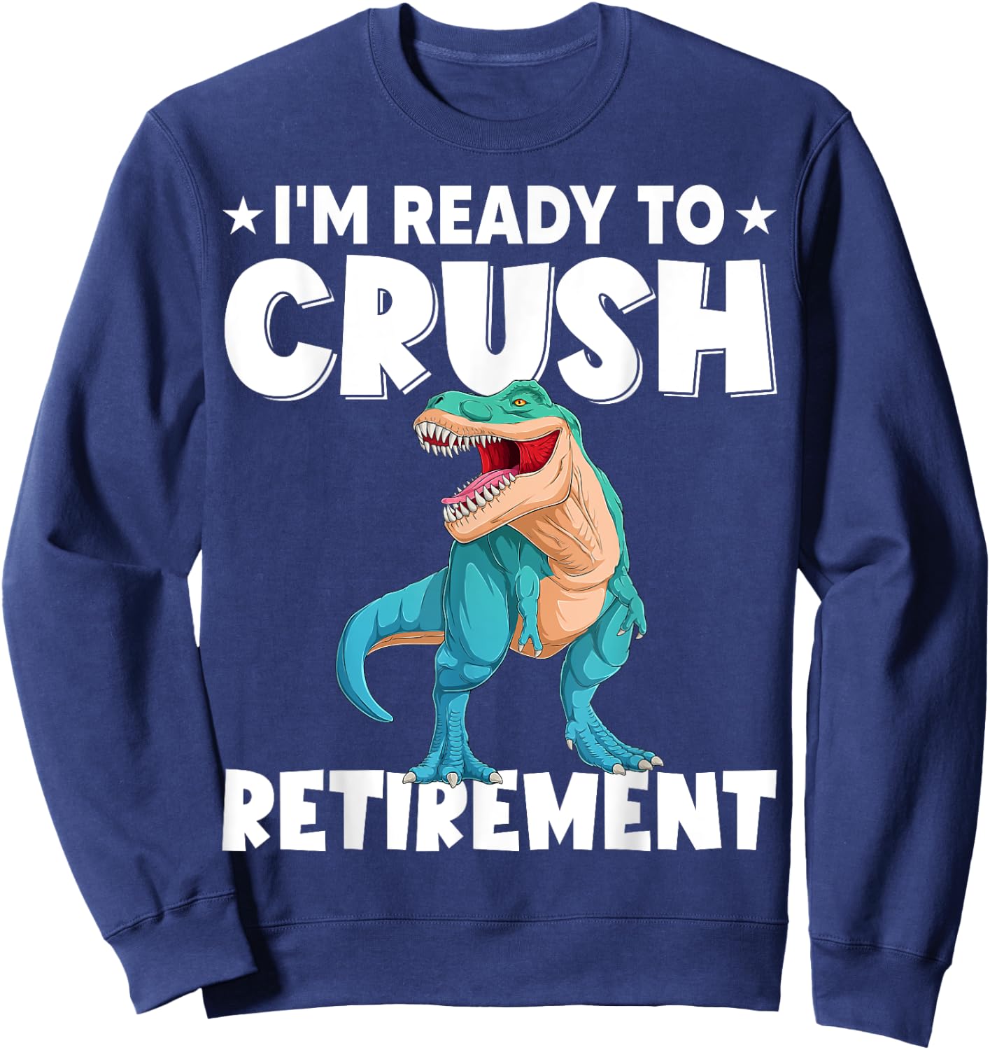 I'm Ready To Crush Retirement Dinosaur Cute T-rex Sweatshirt - Sweatshirt | Navy