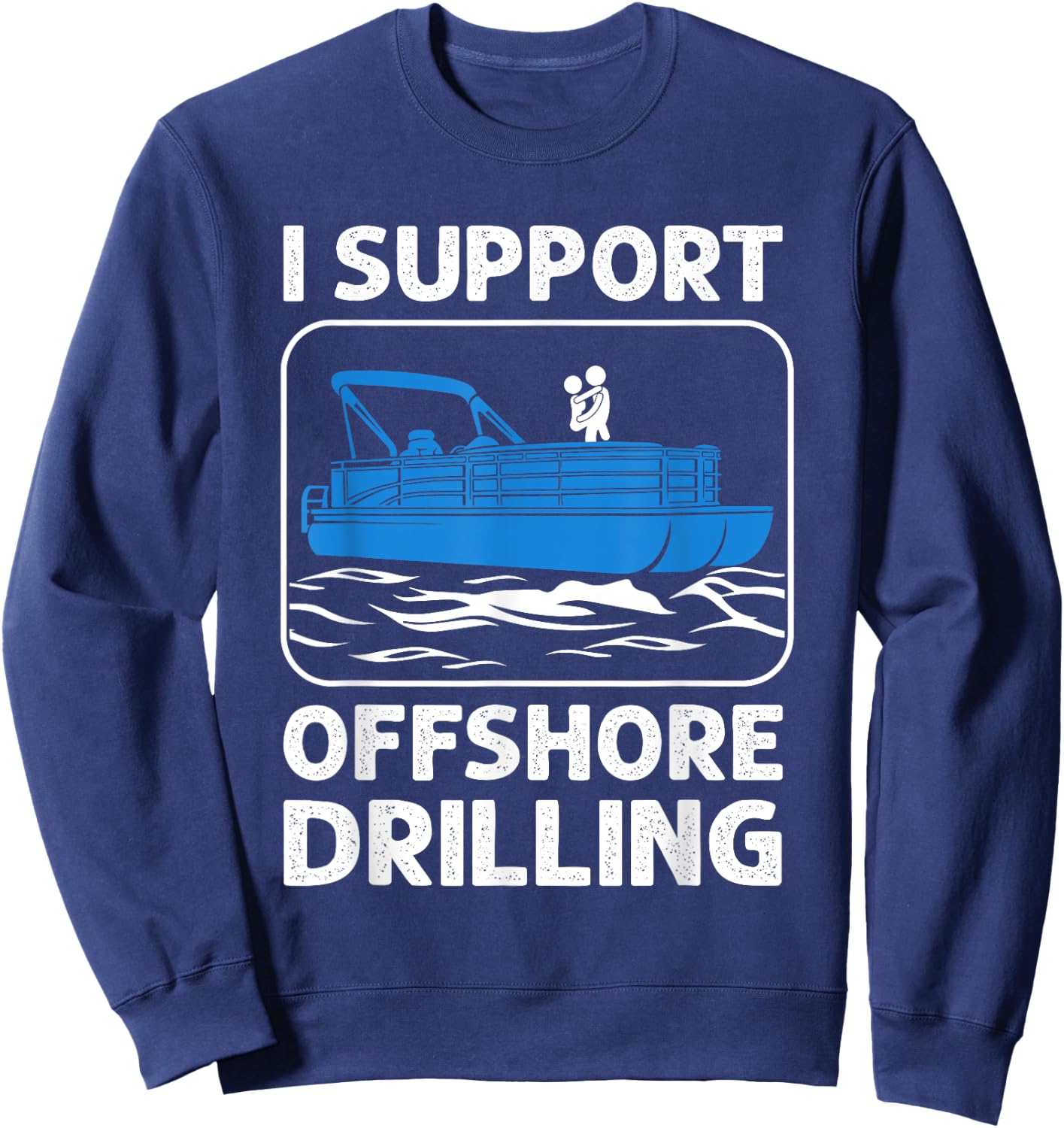 I Support Offshore Drilling Funny Boating Boat Lovers Sweatshirt - Sweatshirt | Navy