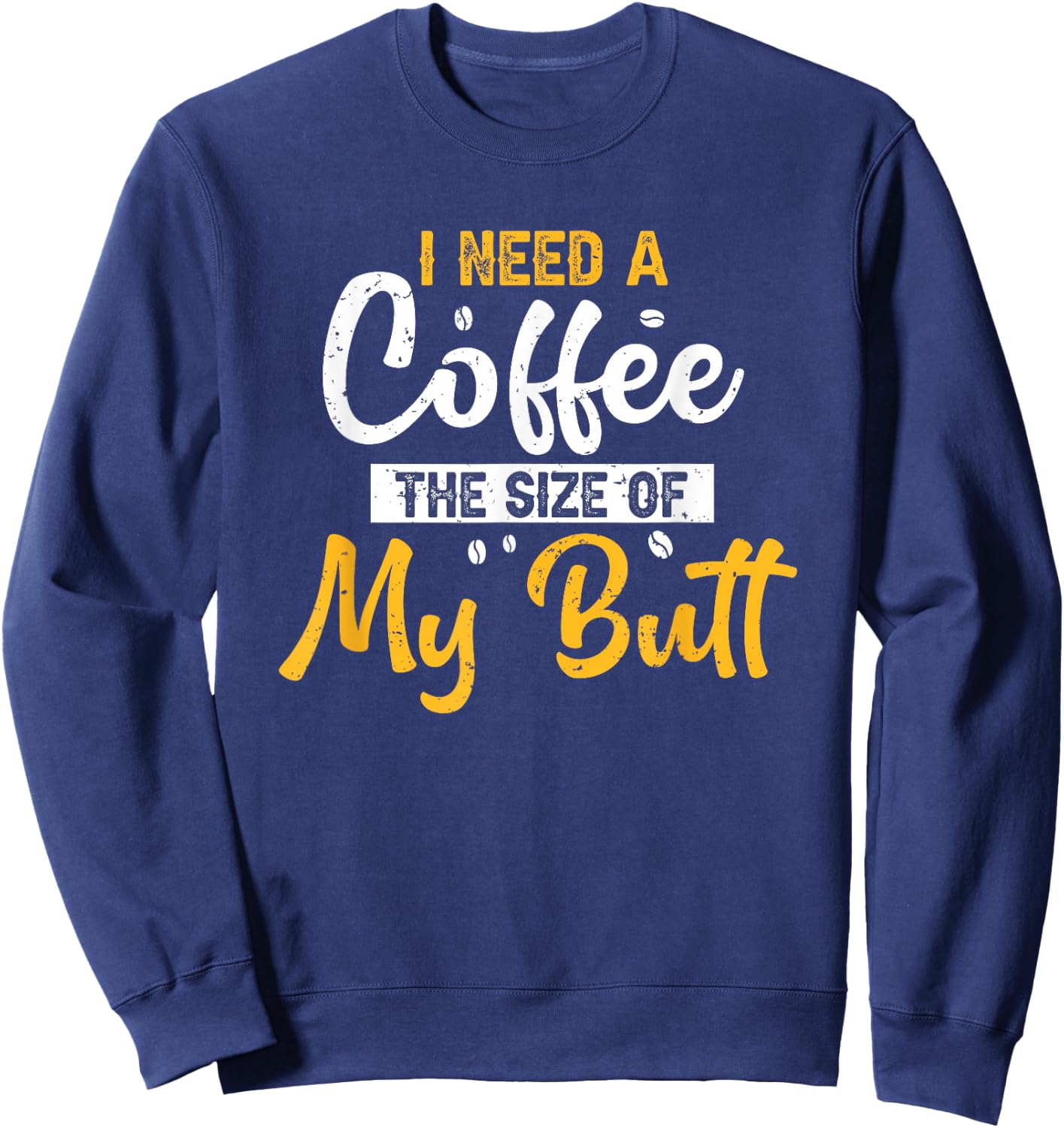 I Need Coffee The Size Of My Butt Funny Coffee Lover Sweatshirt - Sweatshirt | Navy