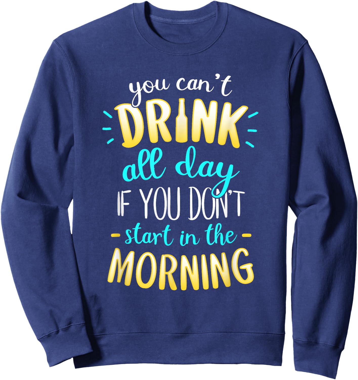 You Can't Drink All Day If You Don't Start In The Morning Sweatshirt - Sweatshirt | Navy