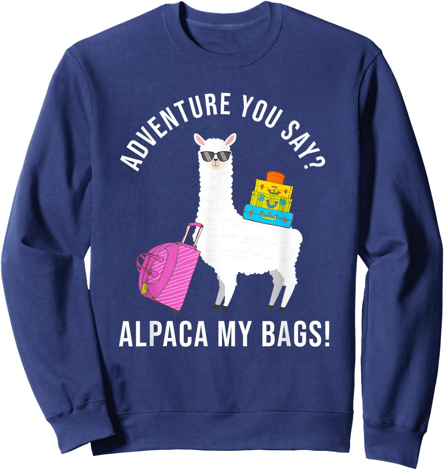 Adventure You Say? Alpaca My Bags Funny Travel Vacation Sweatshirt - Sweatshirt | Navy