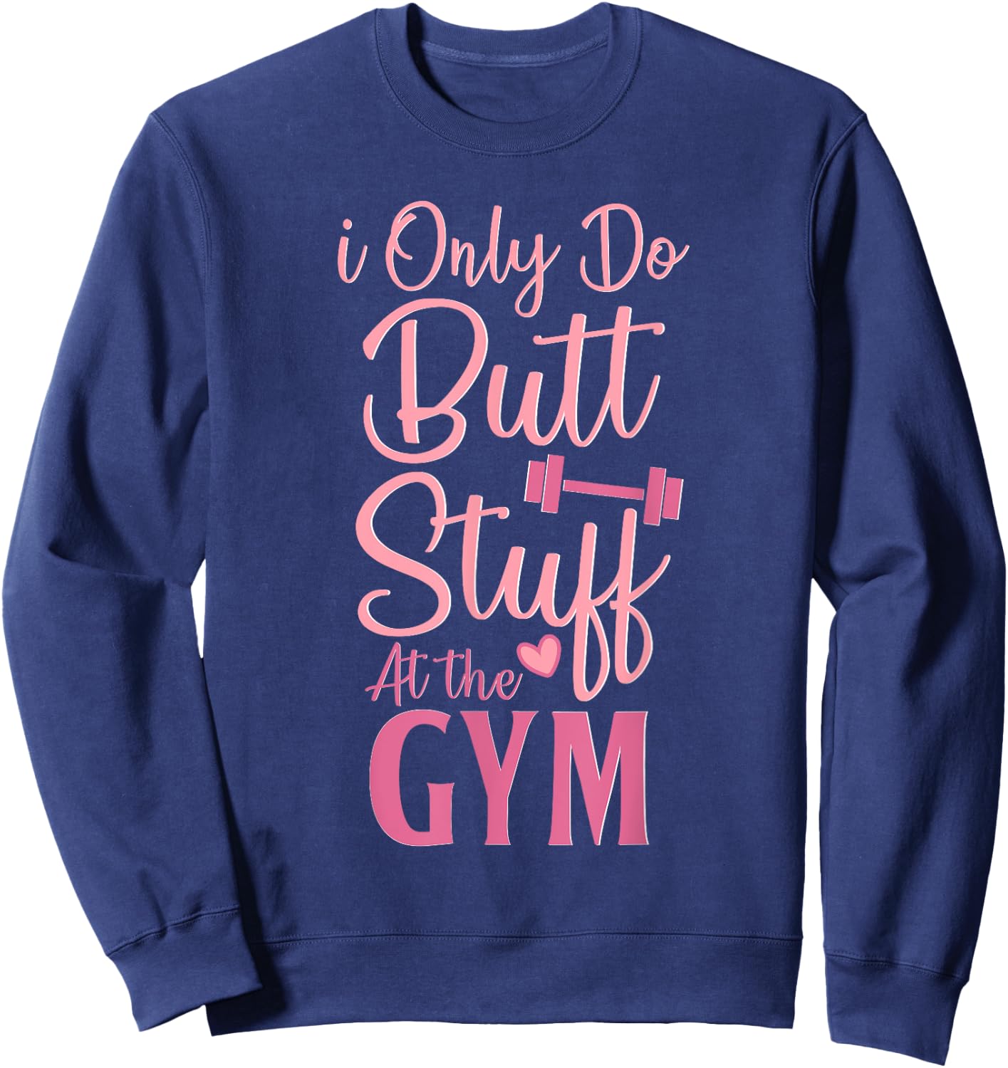 I Only Do Butt Stuff At The Gym Funny Gym Fitness Workout Sweatshirt - Sweatshirt | Navy