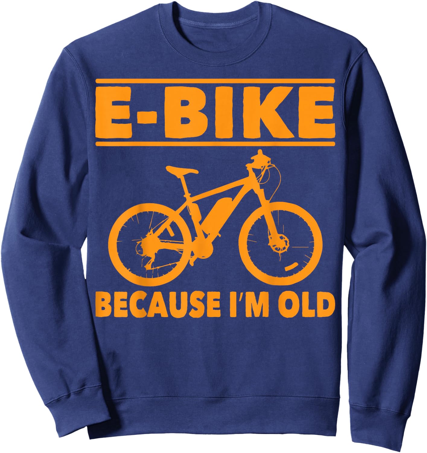 Funny Saying E-Bike Because I'm Old Electric Bike Women Men Sweatshirt - Sweatshirt | Navy