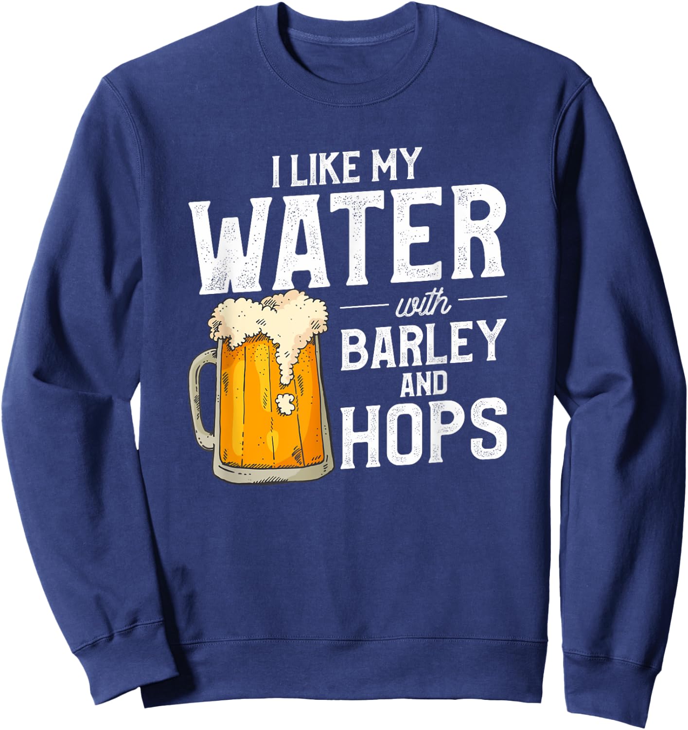 I Like My Water With Barley And Hops Funny Beer Drinking Sweatshirt - Sweatshirt | Navy