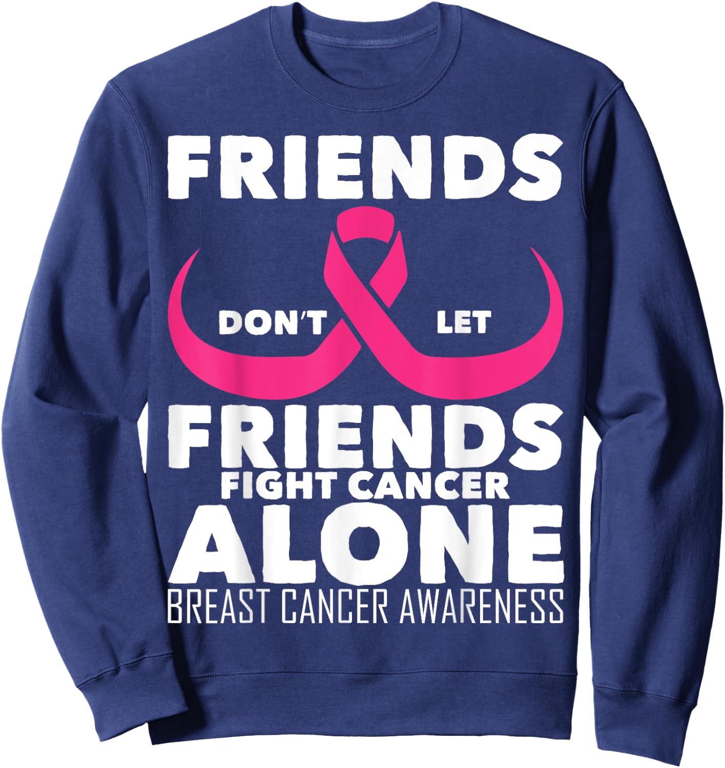 Saying Friends Don't Let Friends Fight Cancer Alone Breast Sweatshirt - Sweatshirt | Navy