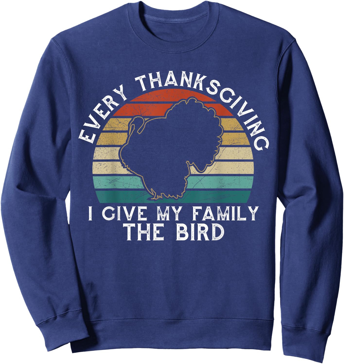 Every Thanksgiving I Give My Family The Bird Funny Sweatshirt - Sweatshirt | Navy
