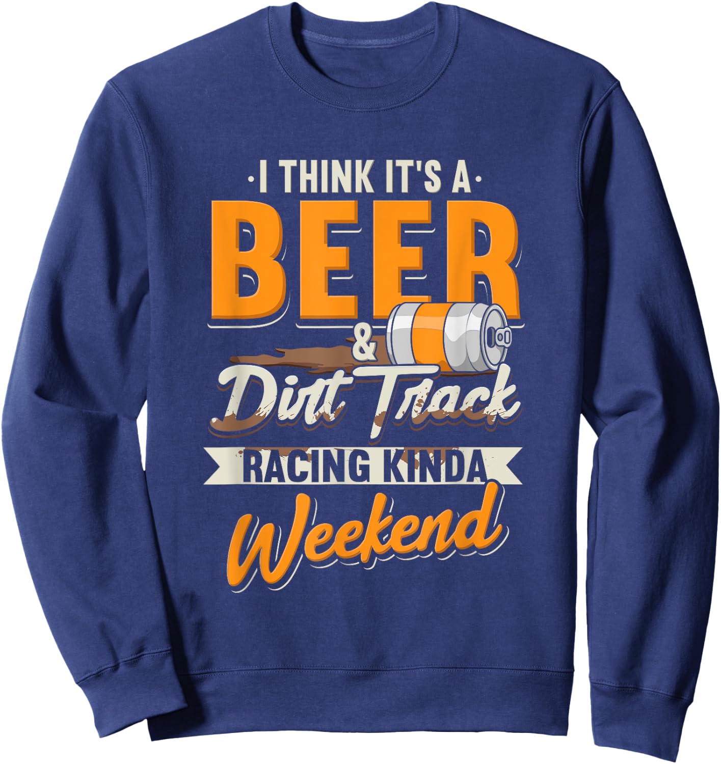 I Think It's A Beer & Dirt Track Racing Kinda Weekend Sweatshirt - Sweatshirt | Navy