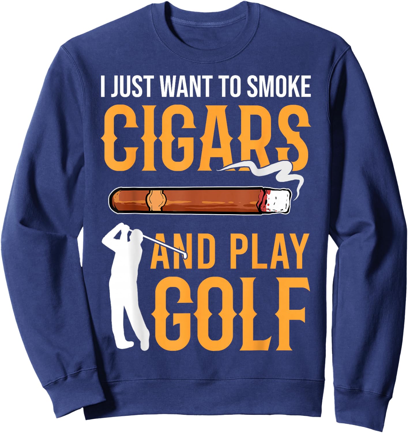Golf & Cigars I Just Want to Smoke Cigars And Play Golf Sweatshirt - Sweatshirt | Navy