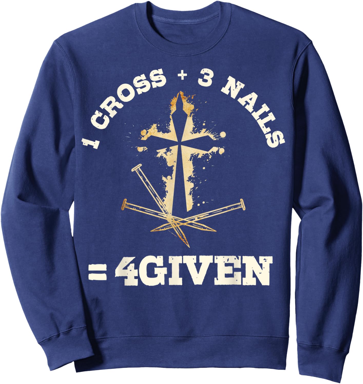 1 Cross + 3 Nails = 4Given, Forgiven Christian & Catholic Sweatshirt - Sweatshirt | Navy