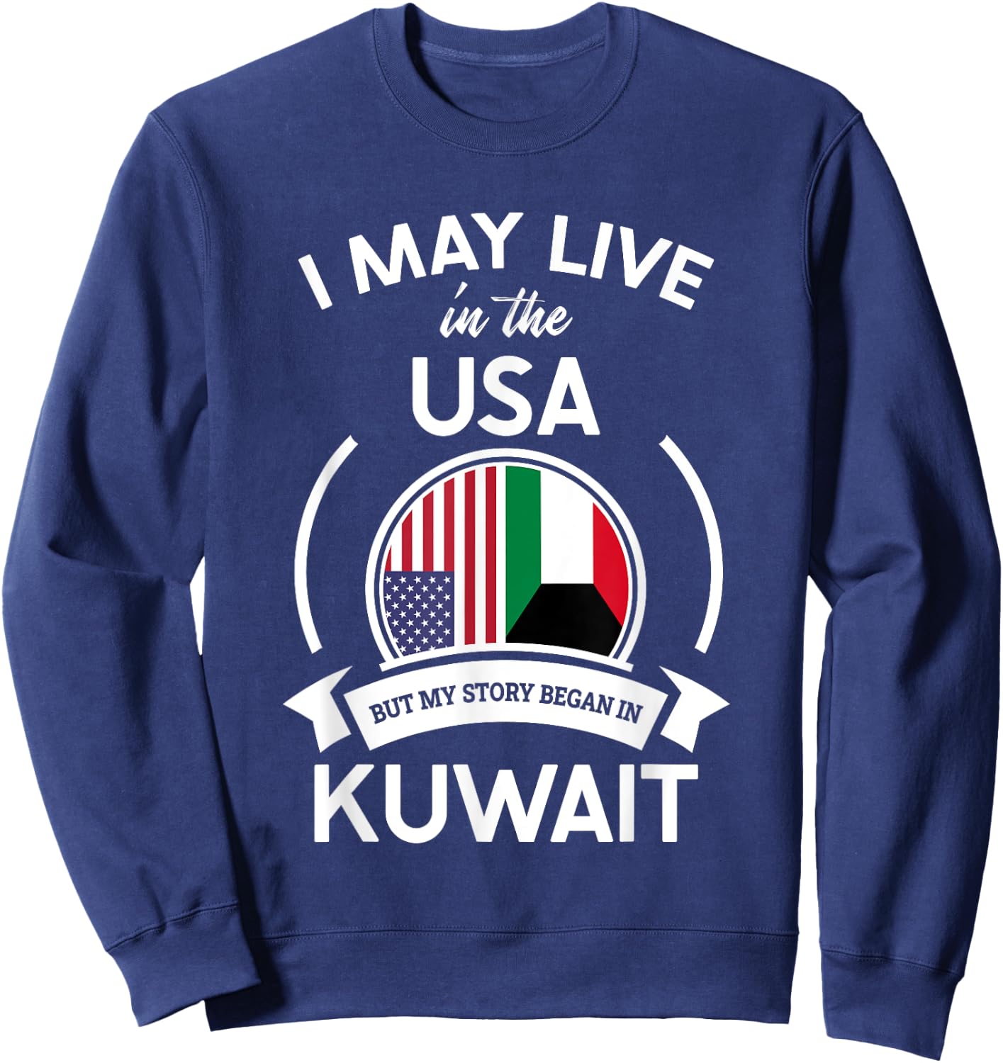 May Live In The USA But My Story Began In Kuwait Flag Gift Sweatshirt - Sweatshirt | Navy