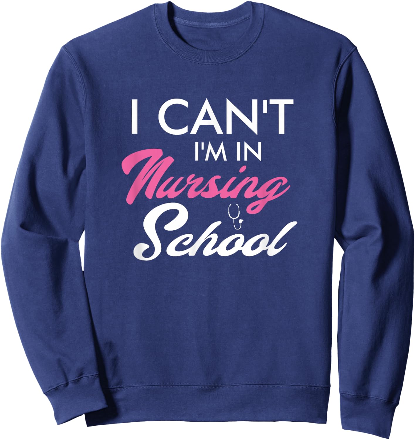 I Can't I'm In Nursing School Funny Gift Nurse Student Sweatshirt - Sweatshirt | Navy