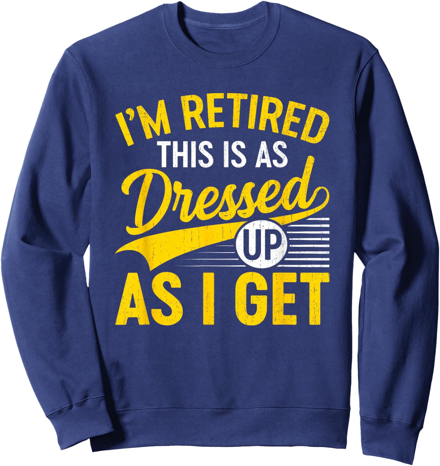 Funny I'm Retired This Is As Dressed Up As I Get Sweatshirt - Sweatshirt | Navy