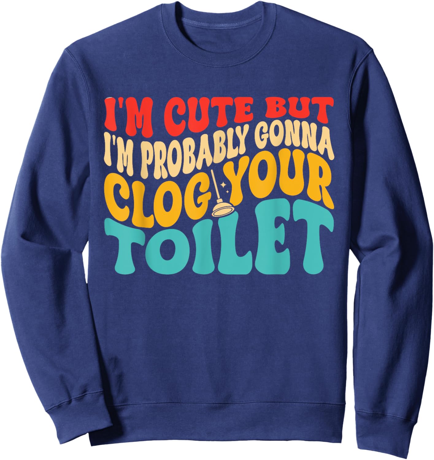 I'm Cute But I'm Probably Gonna Clog Your Toilet Design Sweatshirt - Sweatshirt | Navy
