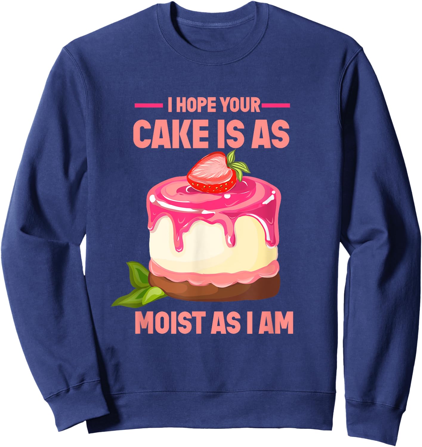 I Hope Your Cake Is As Moist As I Am funny Strawberry Cake Sweatshirt - Sweatshirt | Navy