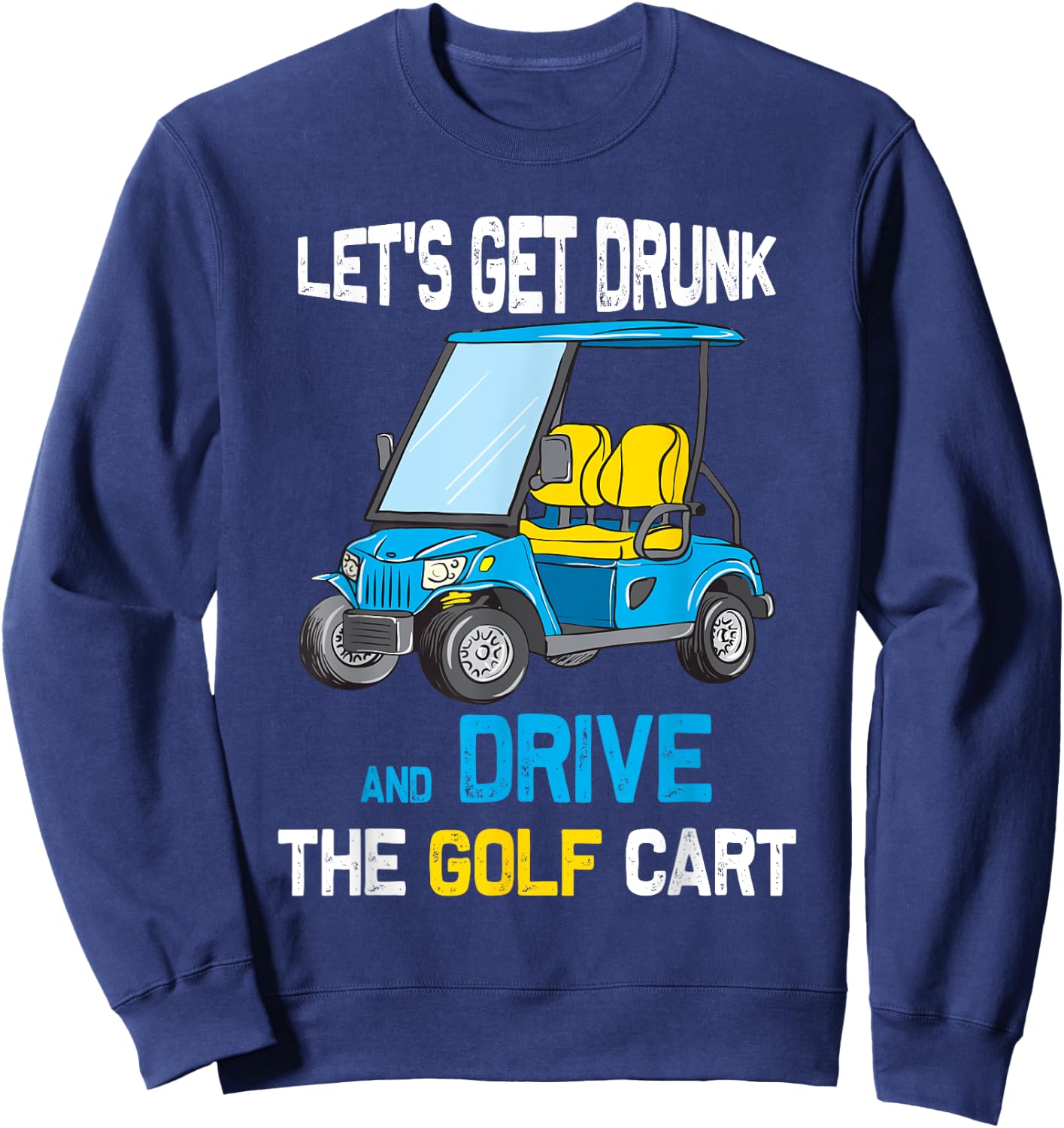 Let's Get Drunk and Drive the Golf Cart Funny Sweatshirt - Sweatshirt | Navy