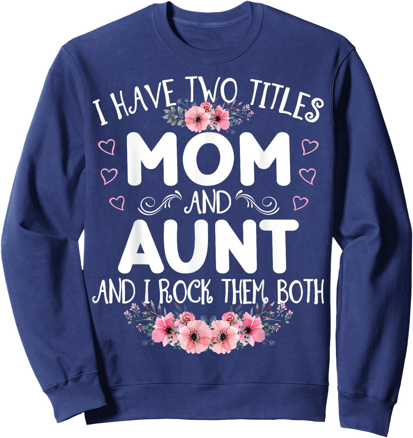 I Have Two Titles Mom And Aunt Funny Floral Mother's Day Sweatshirt - Sweatshirt | Navy