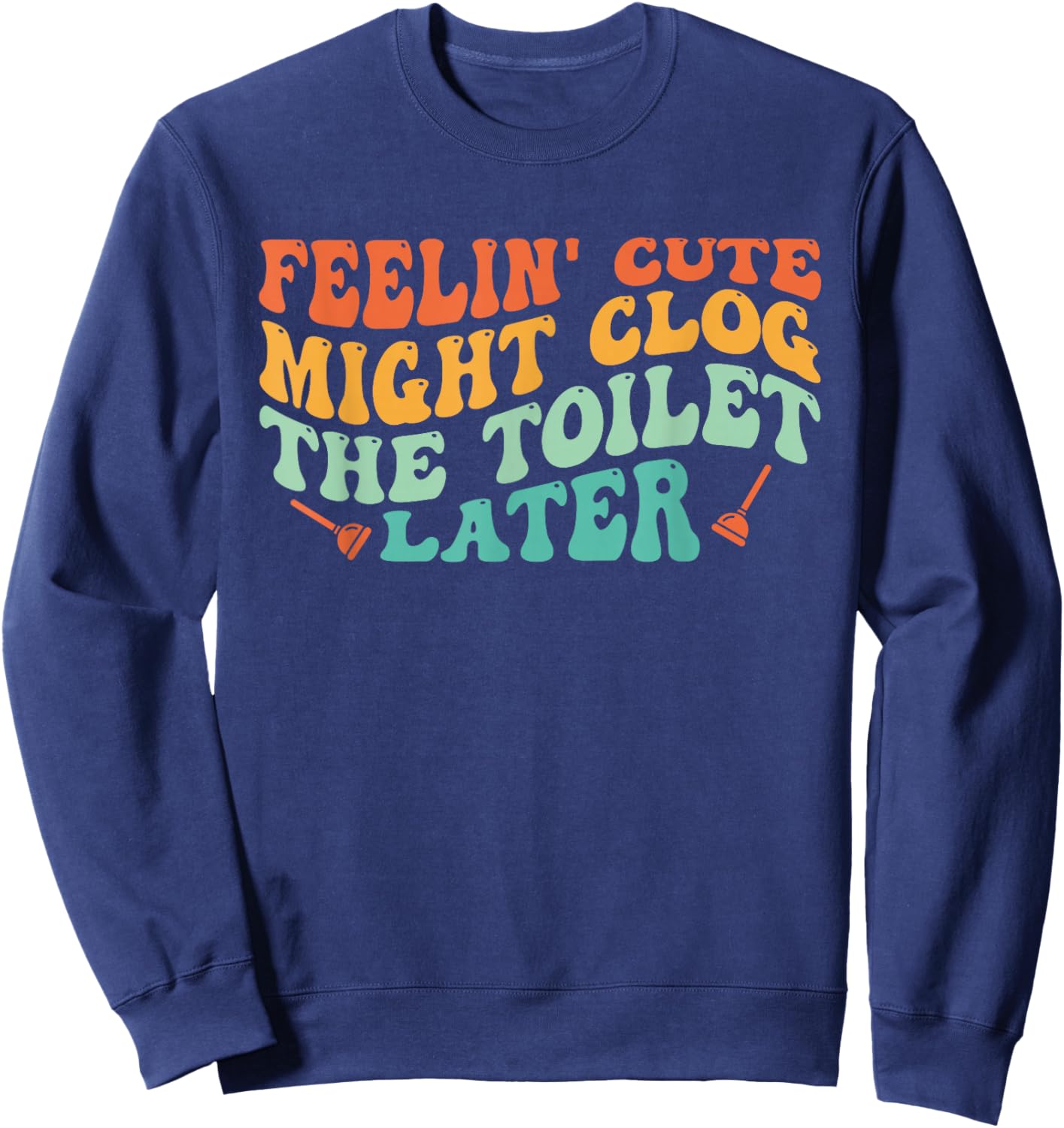 Feelin' Cute Might Clog The Toilet Later Vintage Sweatshirt - Sweatshirt | Navy