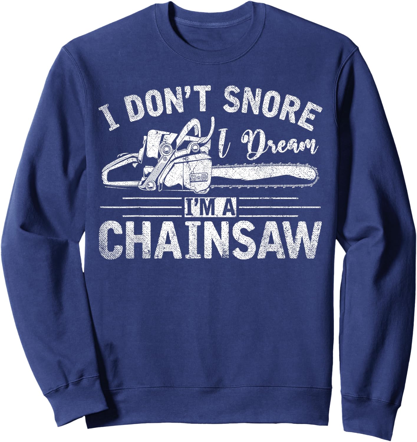 I Dont Snore I Dream Im A Chainsaw Funny Lumberjack Sweatshirt - Sweatshirt | Navy