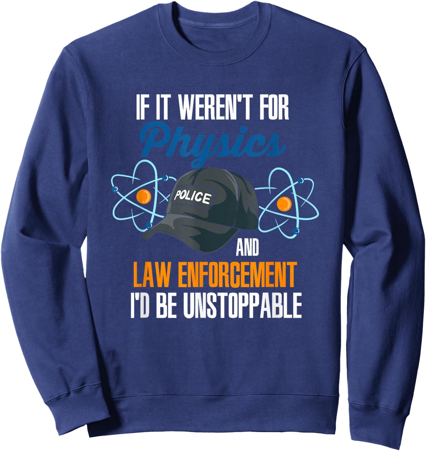 If It Weren't For Physics And Law Enforcement I'd Be Sweatshirt - Sweatshirt | Navy