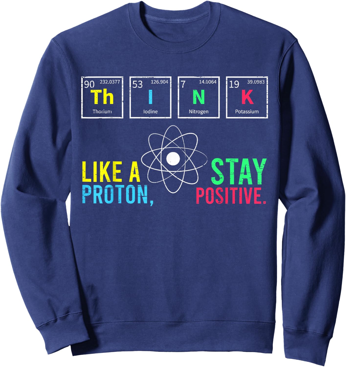 Think Like A Proton Stay Positive Neutron Atom Students Top Sweatshirt - Sweatshirt | Navy