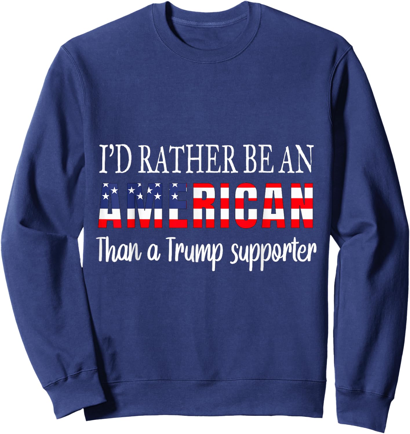 I'd Rather Be An American Than a Trump Supporter Anti Trump Sweatshirt - Sweatshirt | Navy