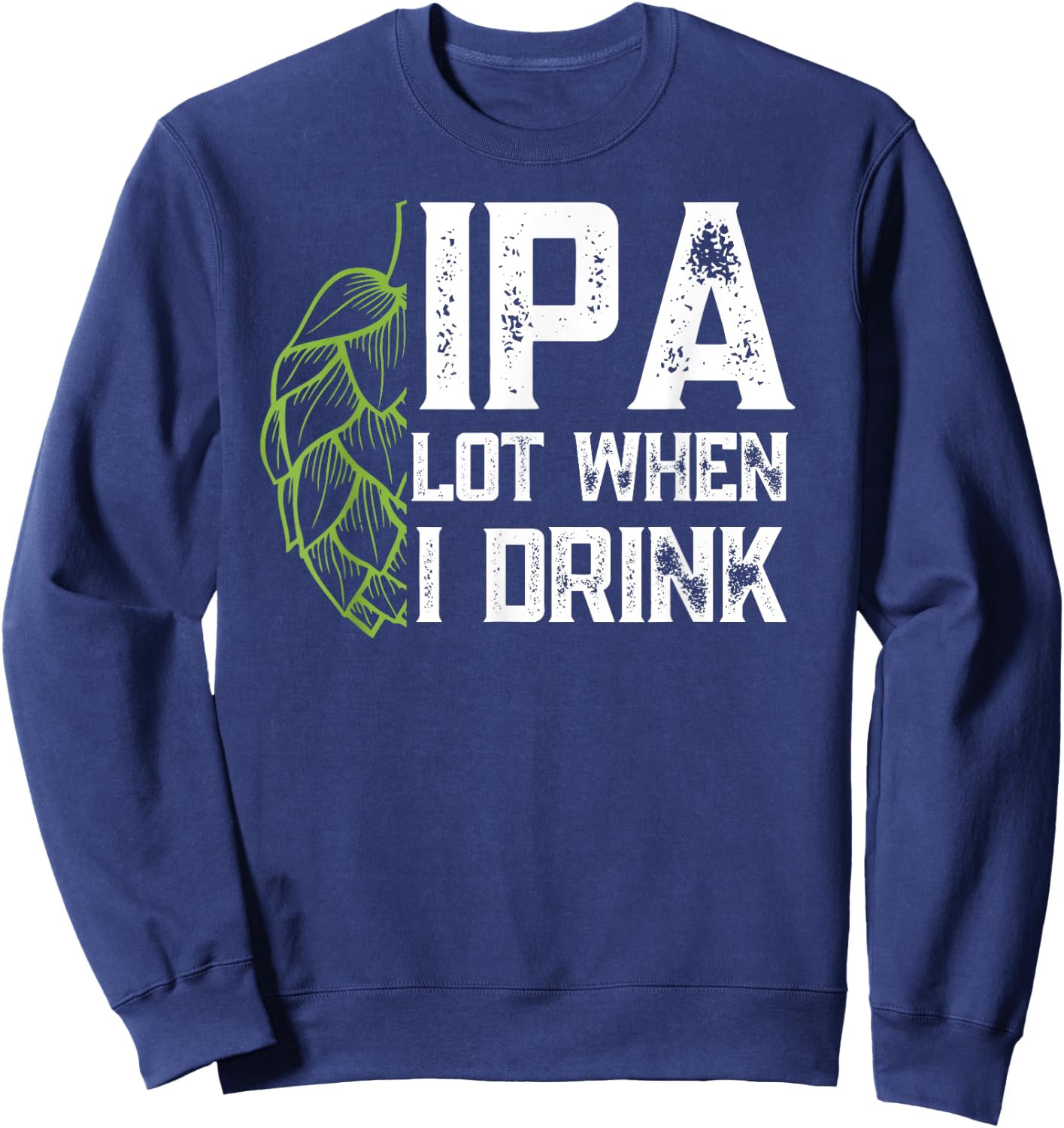 IPA Lot When I Drink With Beer Hop - Funny Craft Beer Sweatshirt - Sweatshirt | Navy