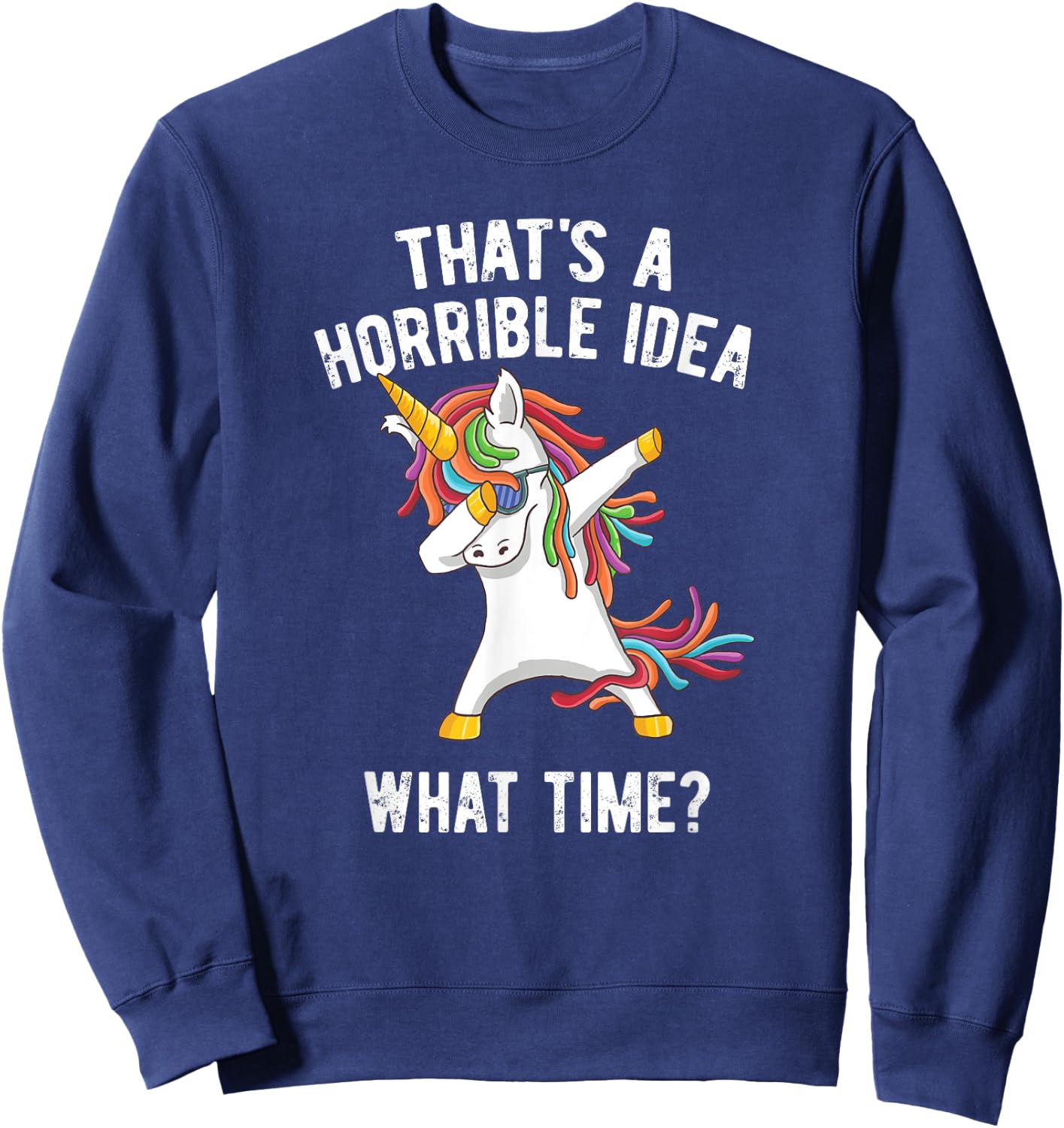 That's A Horrible Idea. What Time? Funny Dabbing Unicorn Sweatshirt - Sweatshirt | Navy