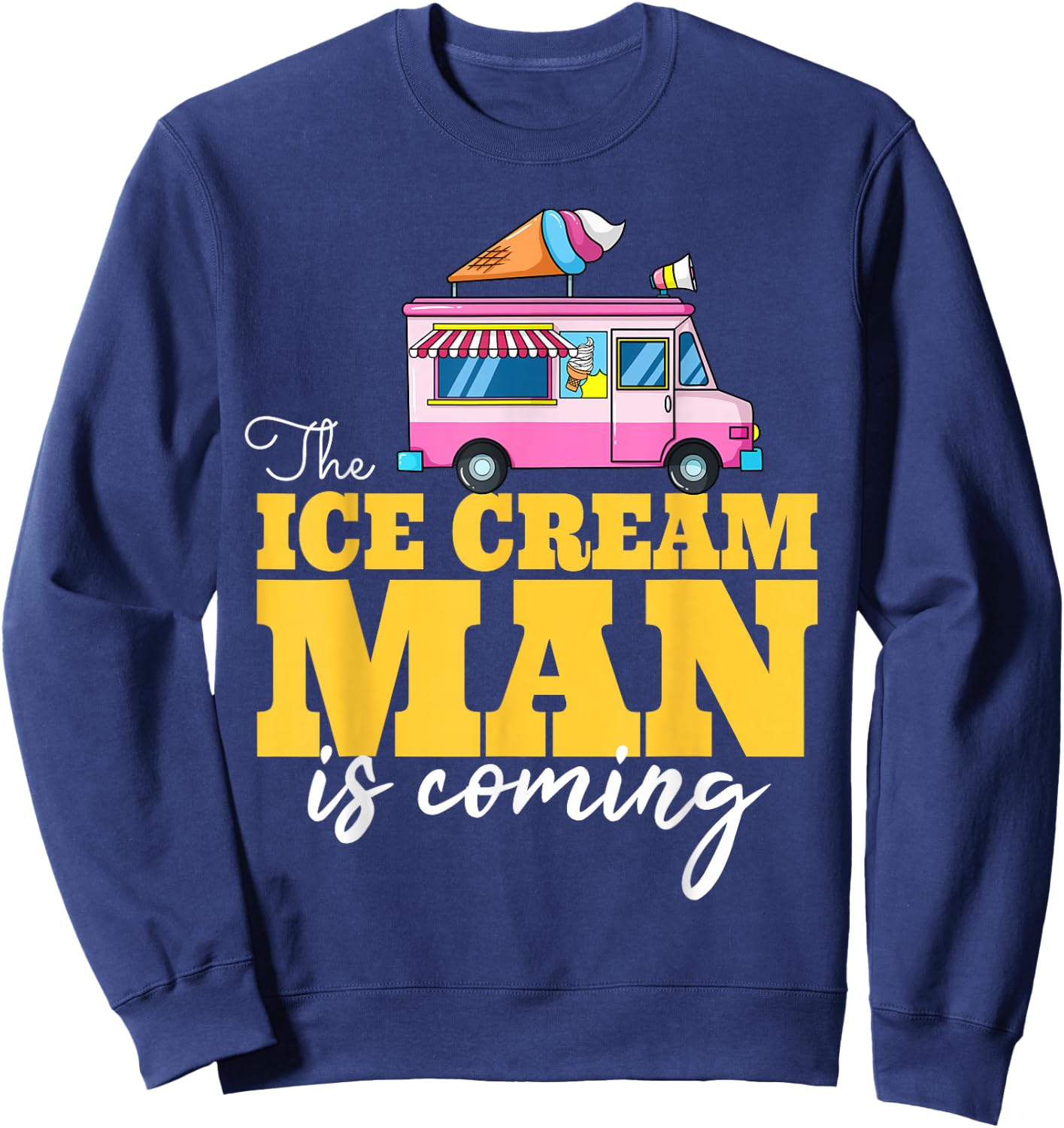 The Ice Cream Man Is Coming Gift Ice Truck Driver Sweatshirt - Sweatshirt | Navy