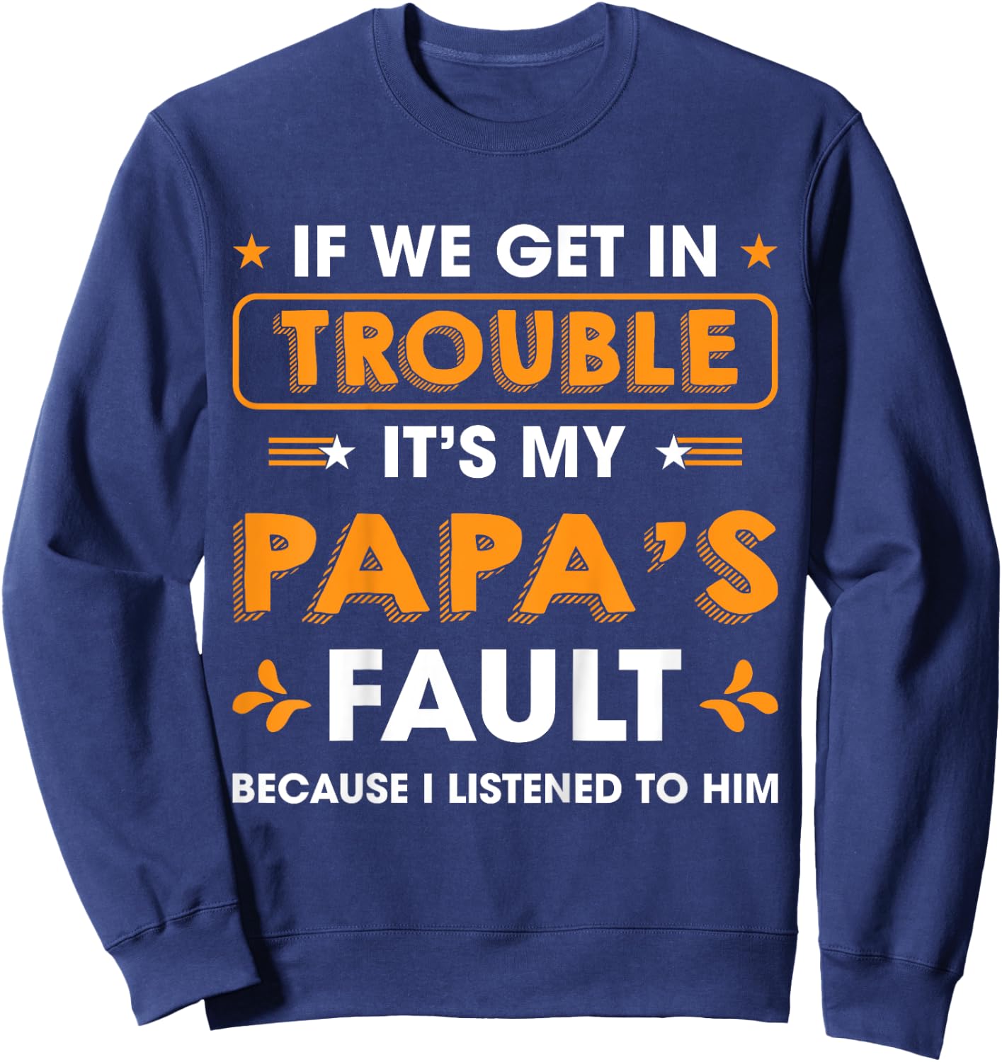 Kids If We Get In Trouble It's My Papa's Fault I Listen To Him Sweatshirt - Sweatshirt | Navy