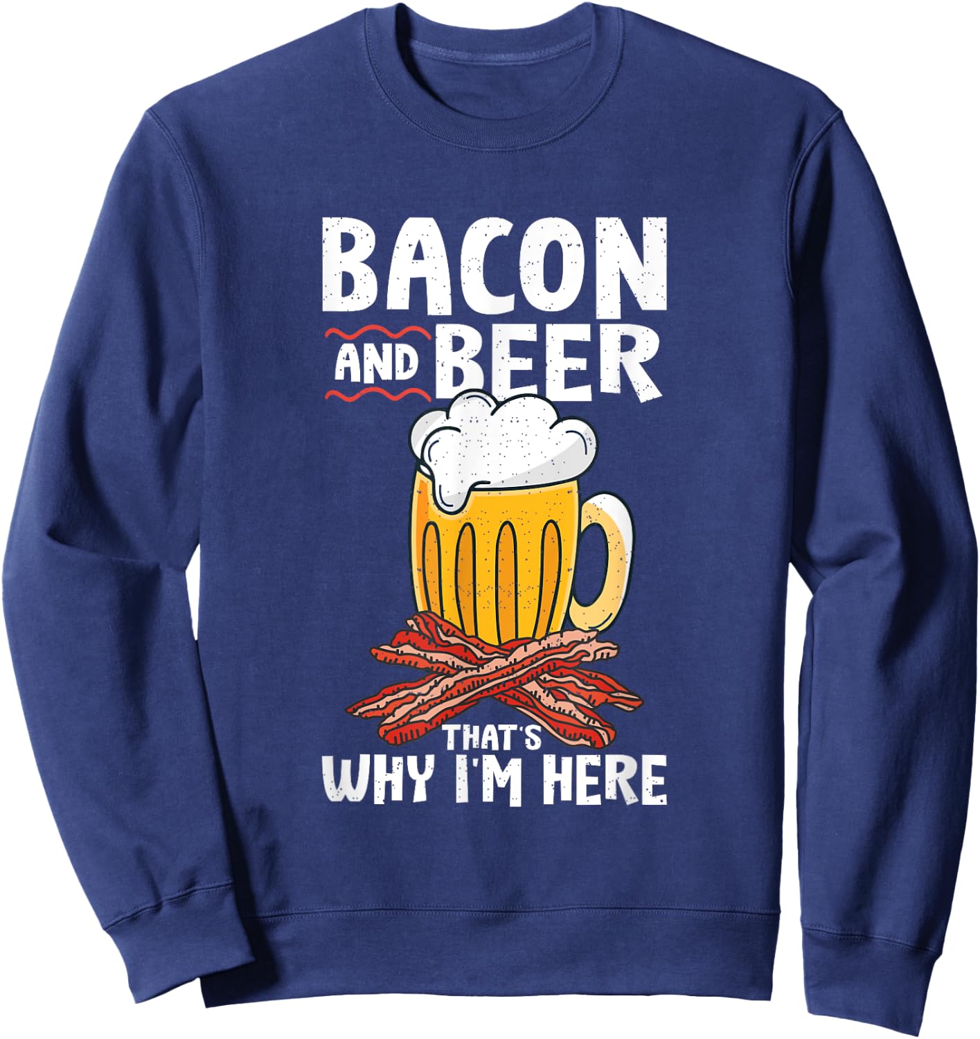 Pork Bacon Strips Bacon Lover Designs Bacon & Beer That's Why I'm Here Sweatshirt - Sweatshirt | Navy