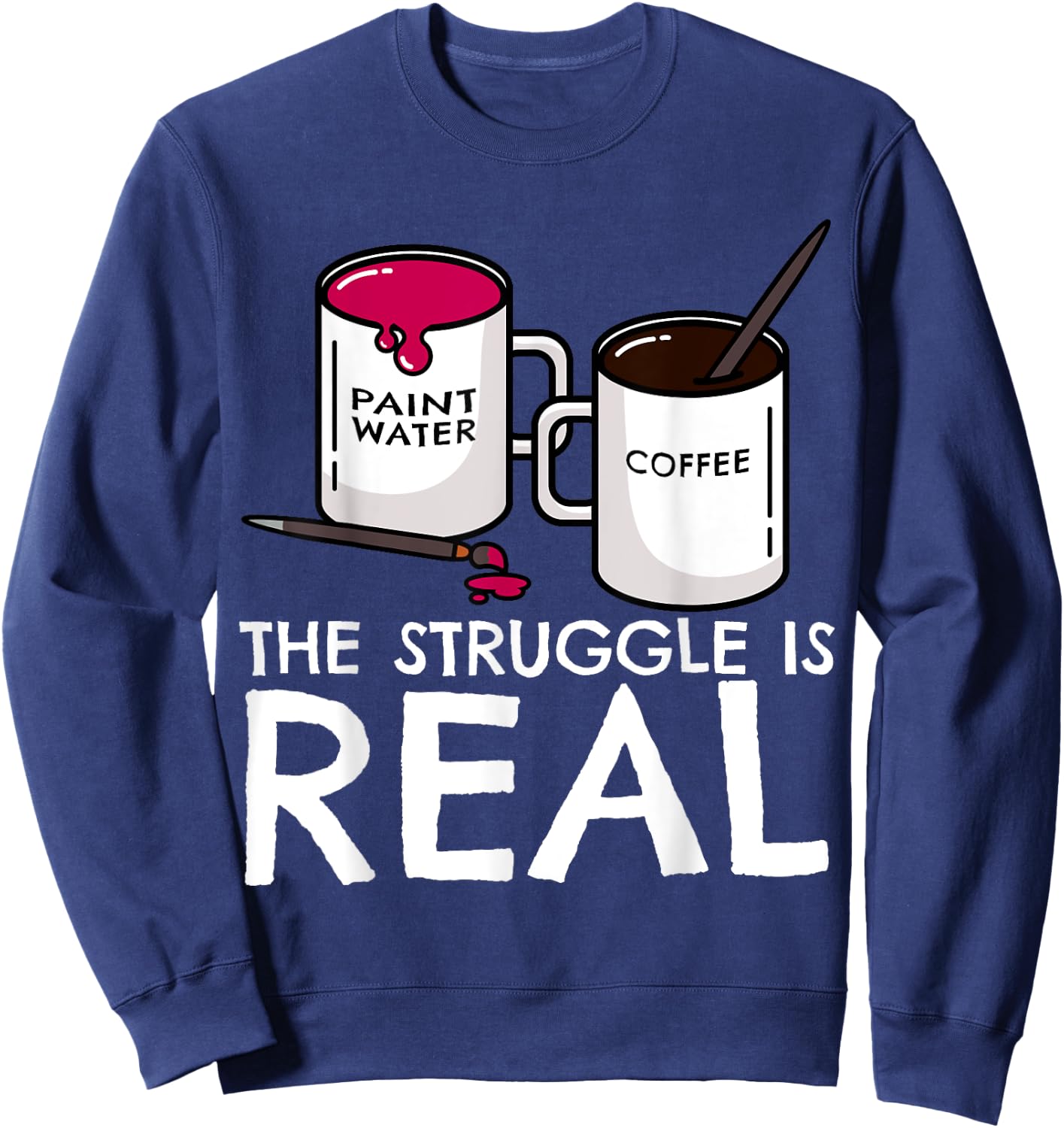 The Struggle Is Real Funny Artist Painter Mug Fine Arts Gift Sweatshirt - Sweatshirt | Navy