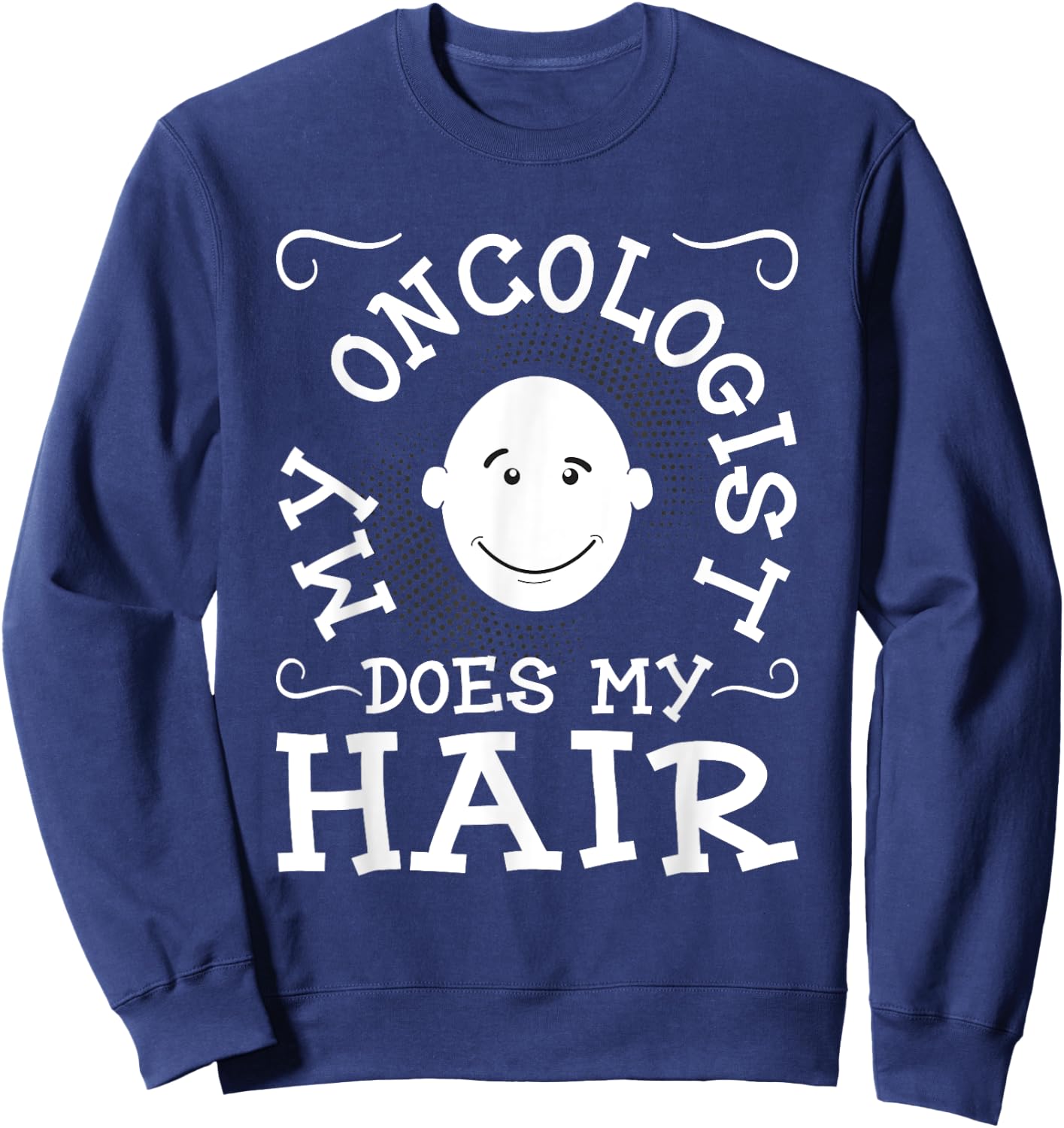 My Oncologist Does My Hair - Funny Cancer Survivor Fighter Sweatshirt - Sweatshirt | Navy
