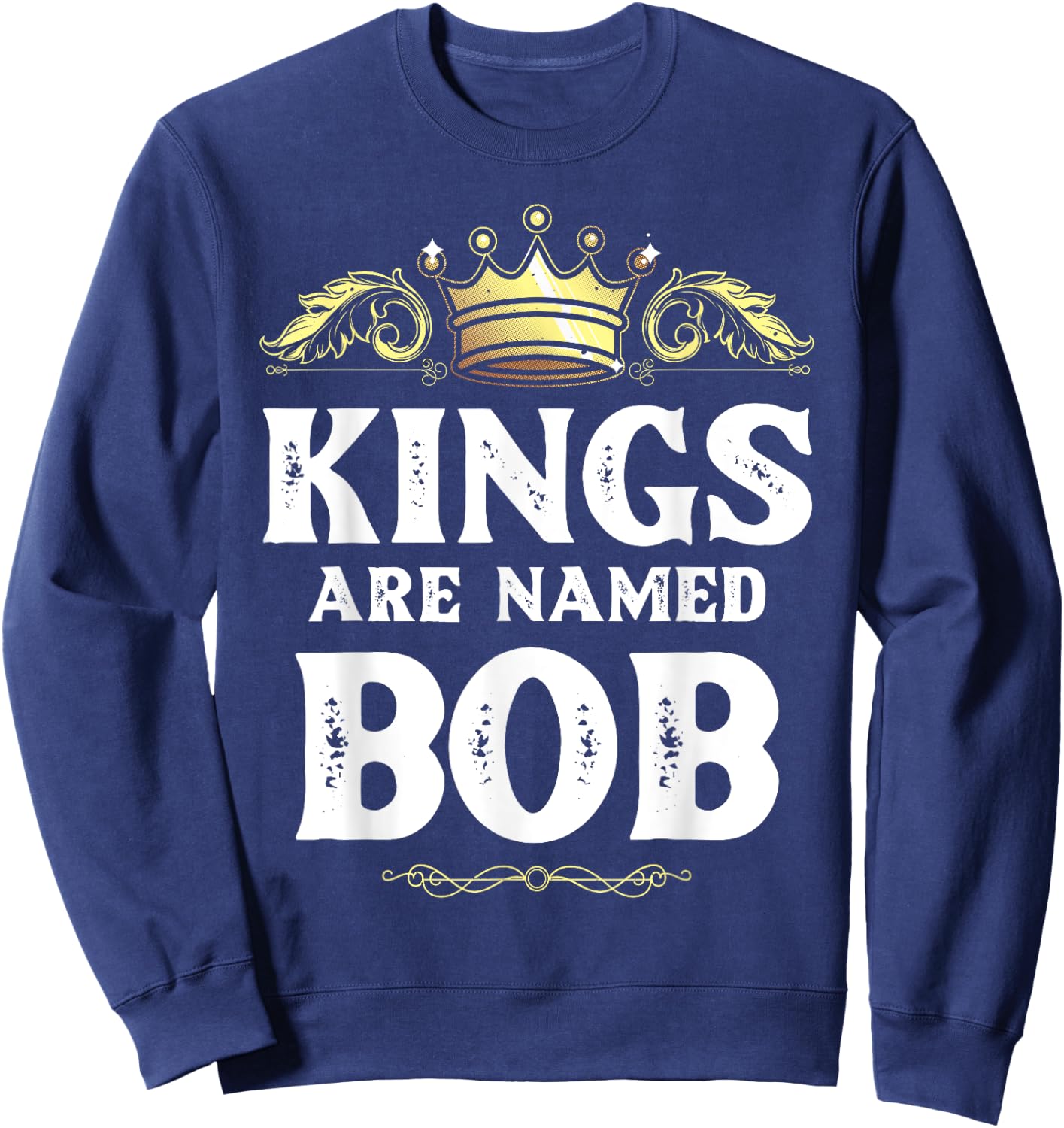 Kings Are Named BOB Gift Funny Personalized Name Joke Men Sweatshirt - Sweatshirt | Navy