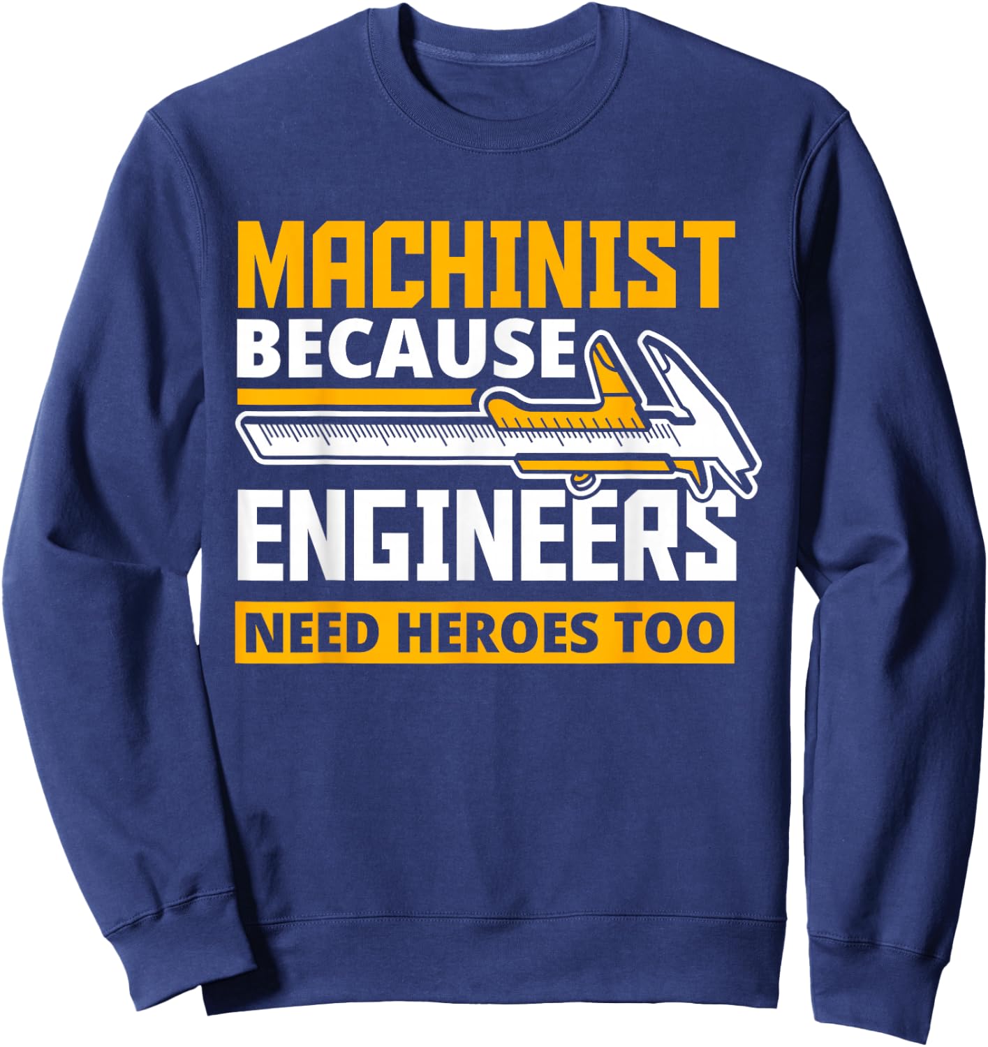 Machinist Because Engineers Need Heroes Too - Funny Gift Sweatshirt - Sweatshirt | Navy