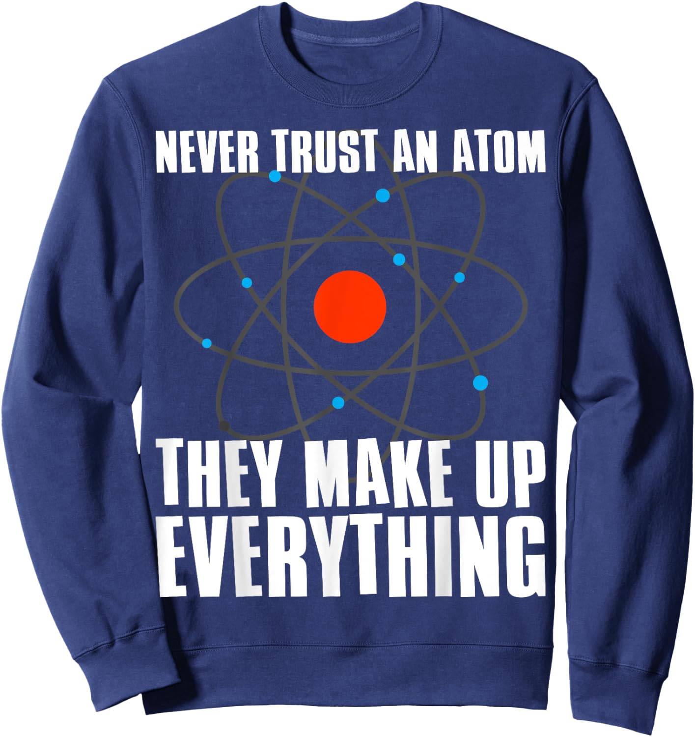 Irreverent Never Trust an Atom They Make Up Everything - Funny Science Sweatshirt - Sweatshirt | Navy