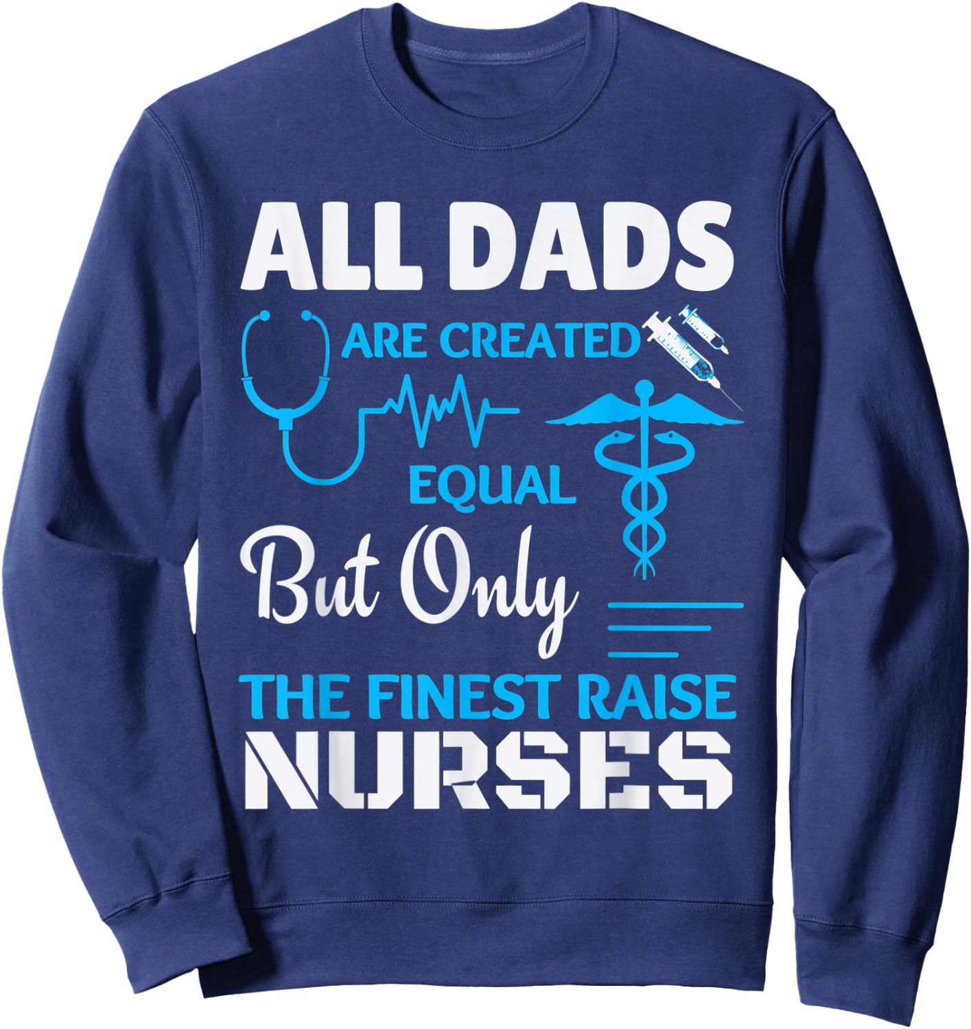 Only the finest Dad's raise Nurses Sweatshirt - Sweatshirt | Navy