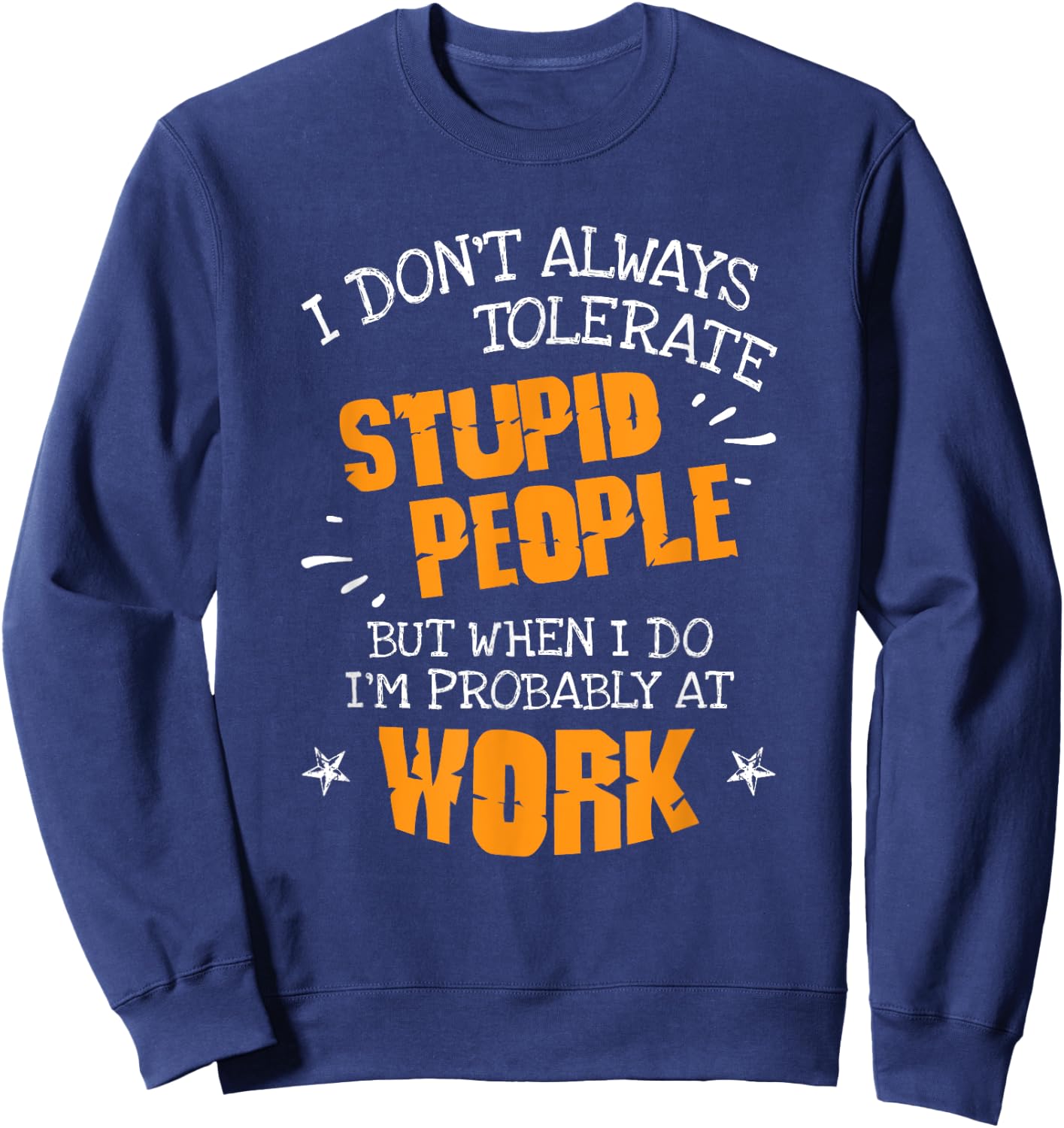 I Don't Always Tolerate Stupid People When I Do I'm At Work Sweatshirt - Sweatshirt | Navy