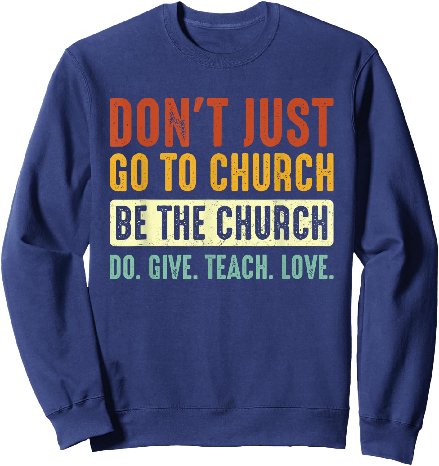 Don't Just Go To Church Be The Church Do Give Teach Love Sweatshirt - Sweatshirt | Navy
