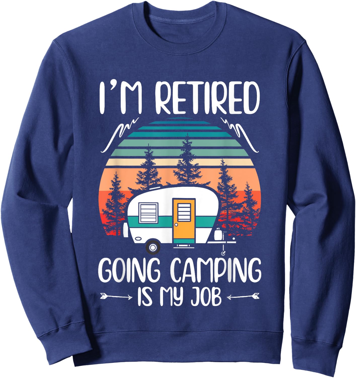 I'm Retired Going Camping Is My Job Funny Retirement Camper Sweatshirt - Sweatshirt | Navy
