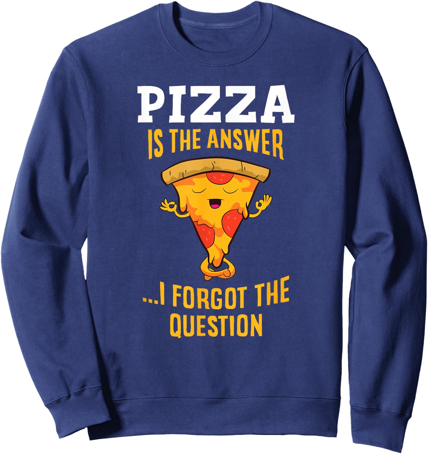 Pizza Is The Answer I Don't Care What The Question Is Pizza Sweatshirt - Sweatshirt | Navy