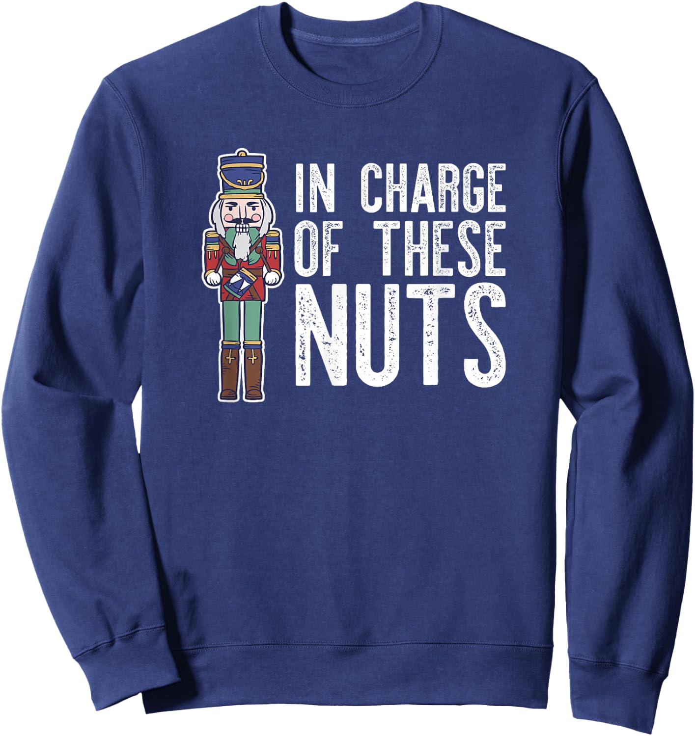 IN CHARGE OF THESE NUTS! Nutcracker Christmas Ballet Meme Sweatshirt - Sweatshirt | Navy