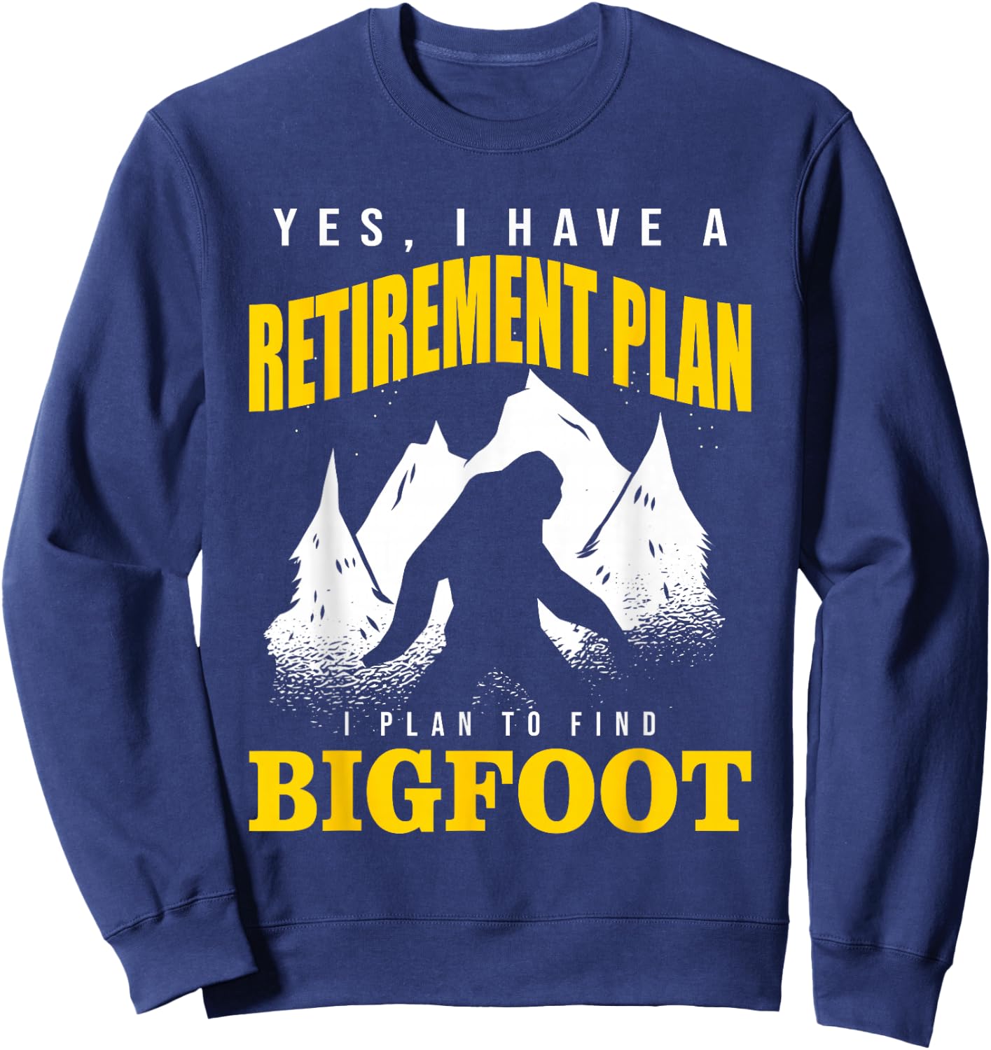 Yes, I Have A Retirement Plan I Plan To Find Bigfoot Sweatshirt - Sweatshirt | Navy