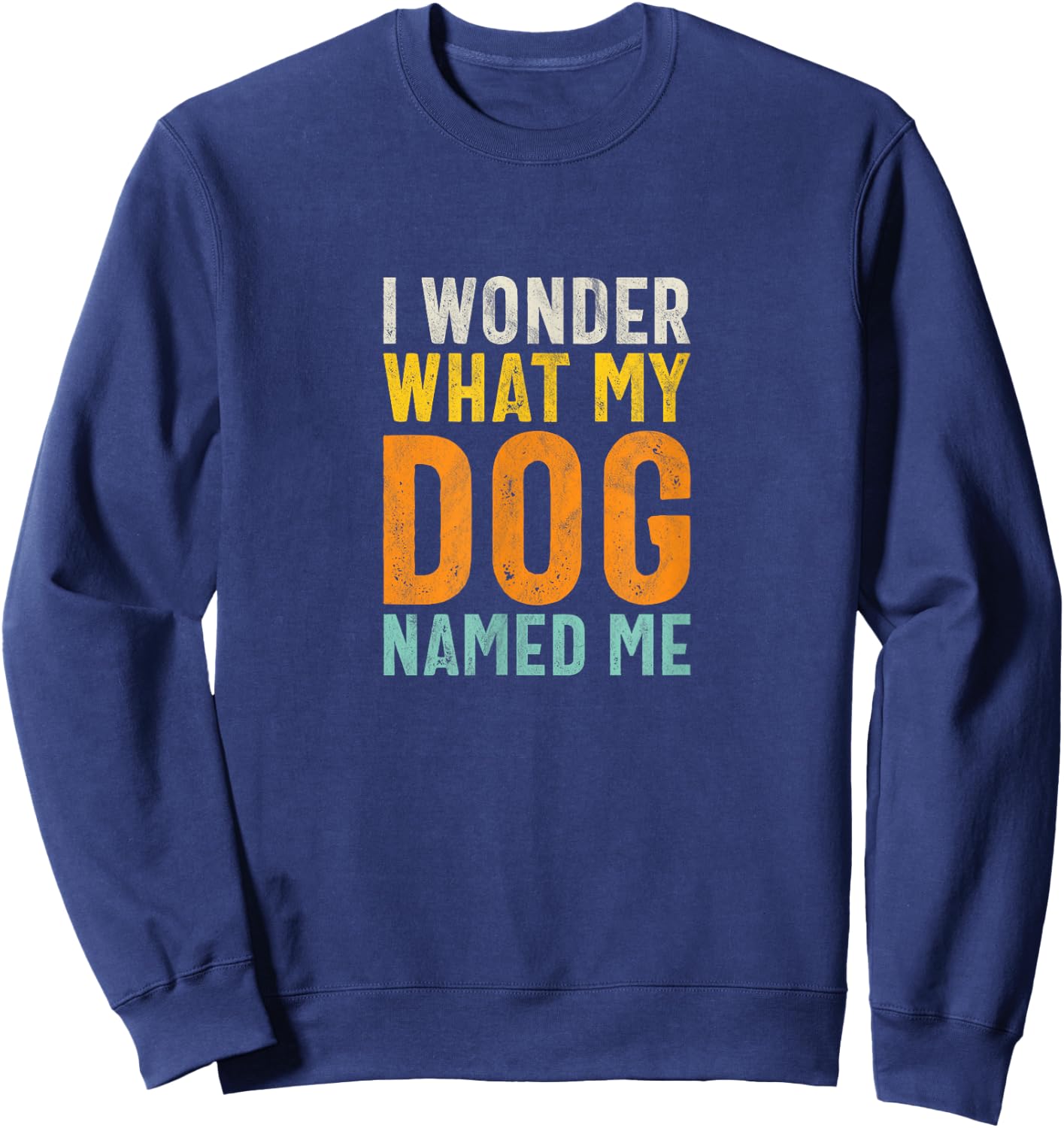 I Wonder What My Dog Named Me - Distressed Funny Dog Lover Sweatshirt - Sweatshirt | Navy