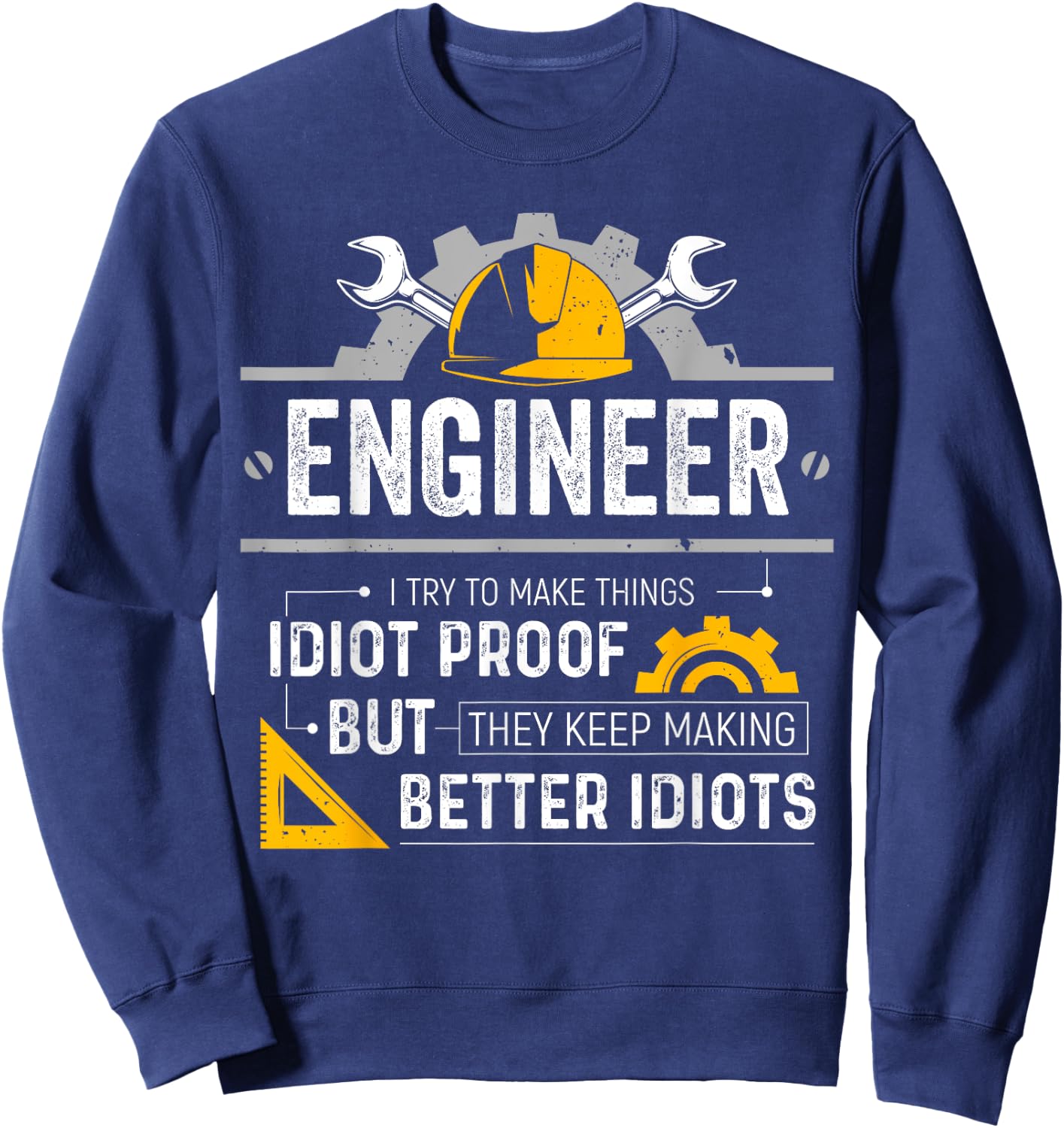 Engineer I Try To Make Things Idiot Proof Funny Engineering Sweatshirt - Sweatshirt | Navy