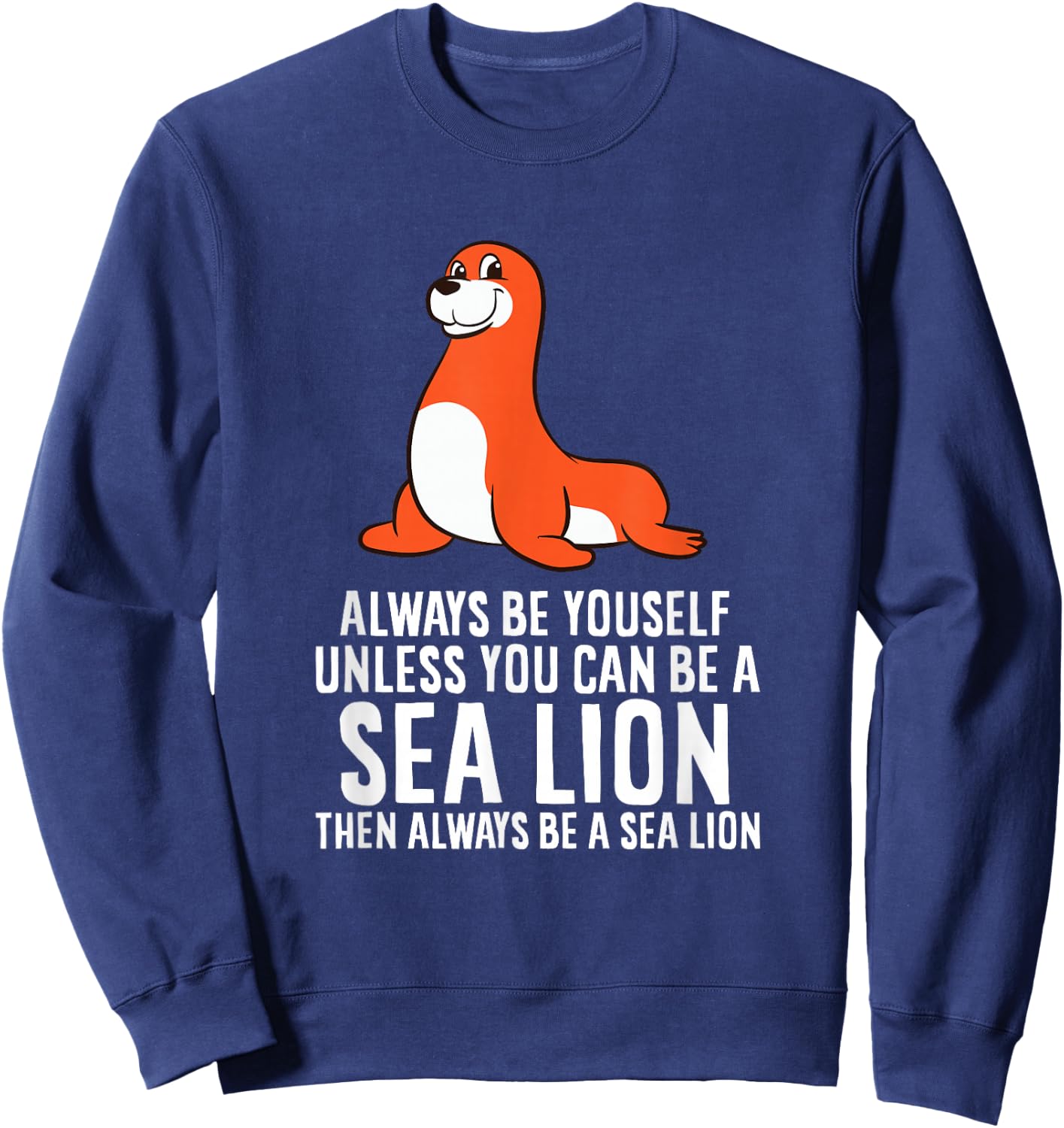 Funny Sea Lion Be Yourself Unless You Can Be A Sea Lion Sweatshirt - Sweatshirt | Navy