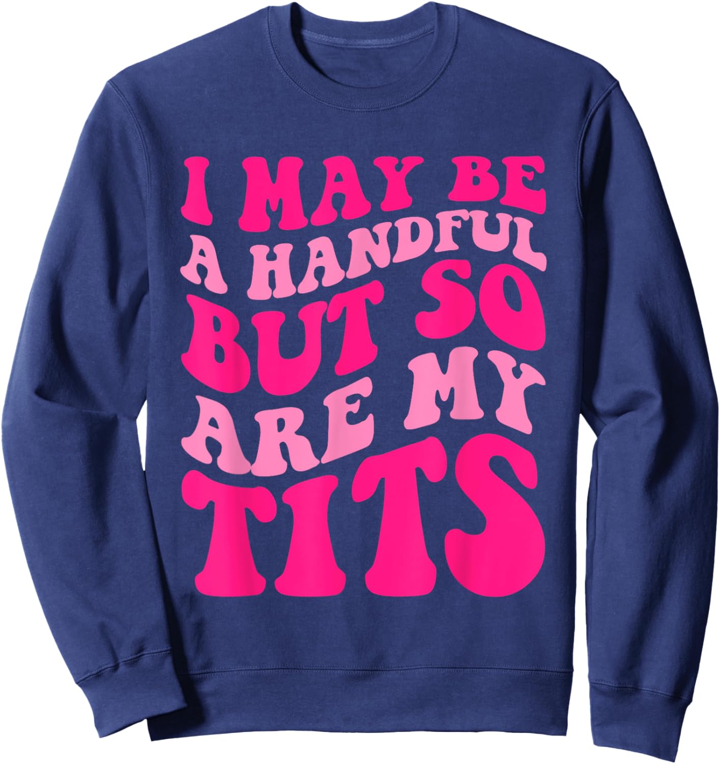 I May Be A Handful But So Are My Tits Apparel Sweatshirt - Sweatshirt | Navy