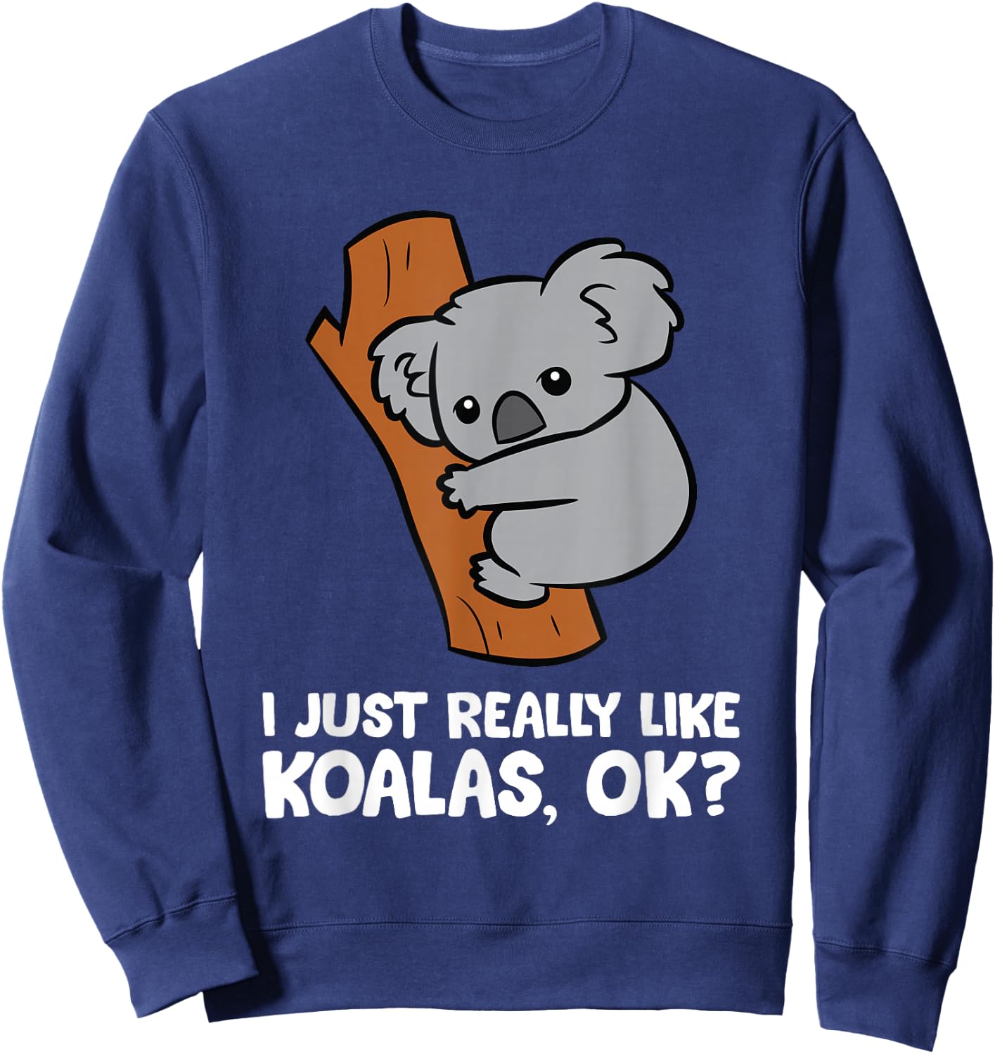 I Just Really Like Koalas, Okay Funny Koala Sweatshirt - Sweatshirt | Navy