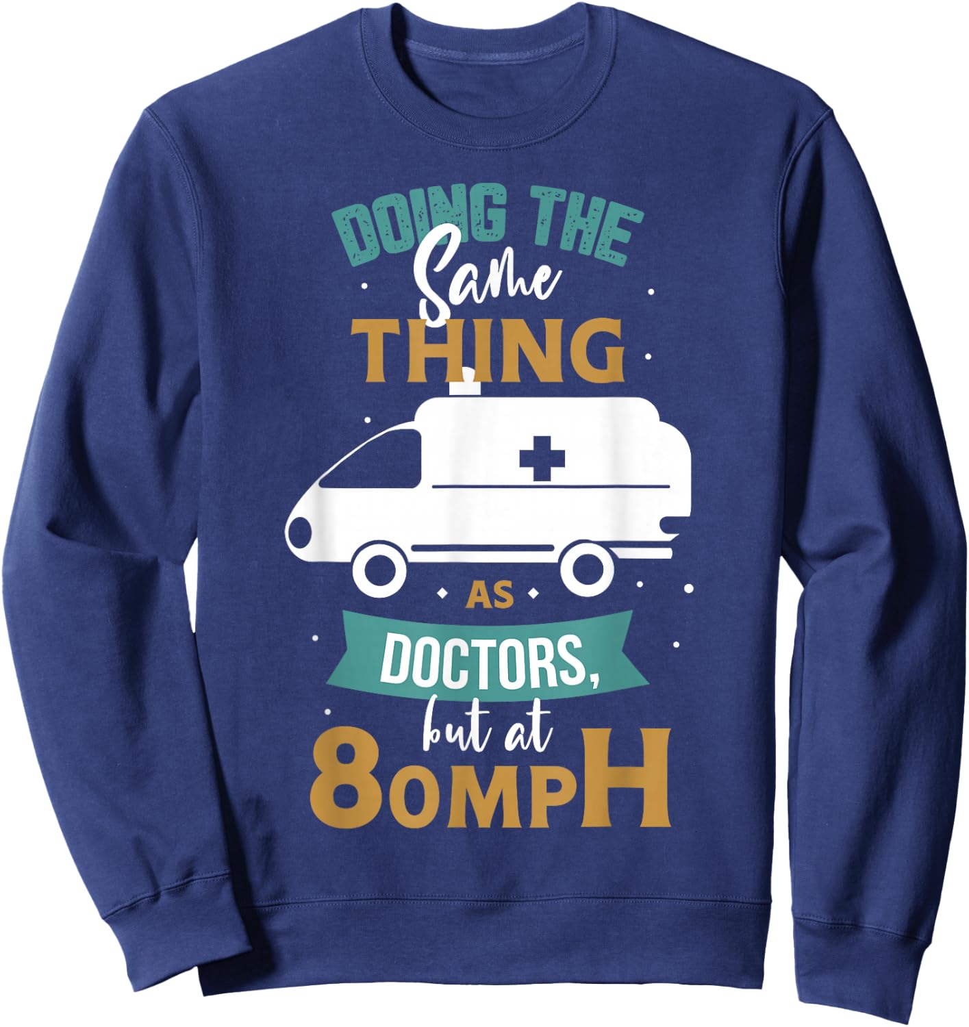 Doing the same thing as doctors but at 80mph Medical EMS EMT Sweatshirt - Sweatshirt | Navy